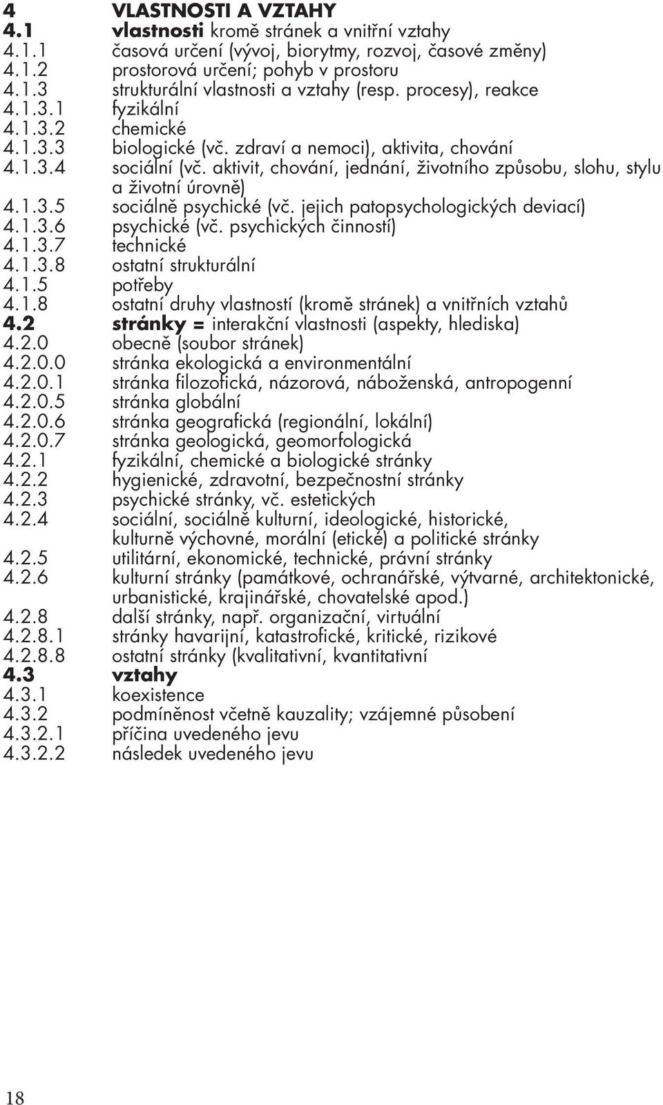 aktivit, chování, jednání, životního způsobu, slohu, stylu a životní úrovně) 4.1.3.5 sociálně psychické (vč. jejich patopsychologických deviací) 4.1.3.6 psychické (vč. psychických činností) 4.1.3.7 technické 4.