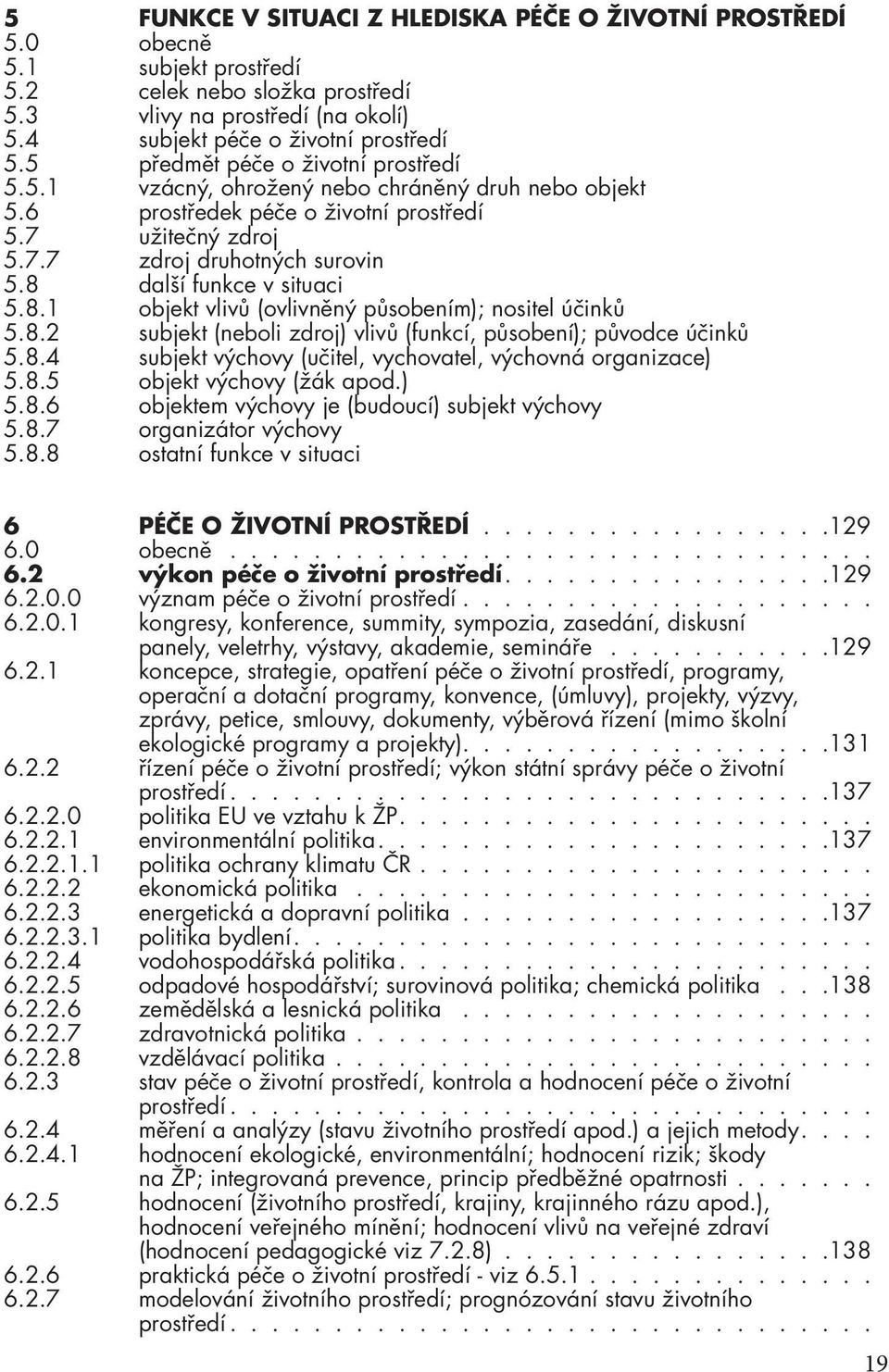 8 další funkce v situaci 5.8.1 objekt vlivů (ovlivněný působením); nositel účinků 5.8.2 subjekt (neboli zdroj) vlivů (funkcí, působení); původce účinků 5.8.4 subjekt výchovy (učitel, vychovatel, výchovná organizace) 5.