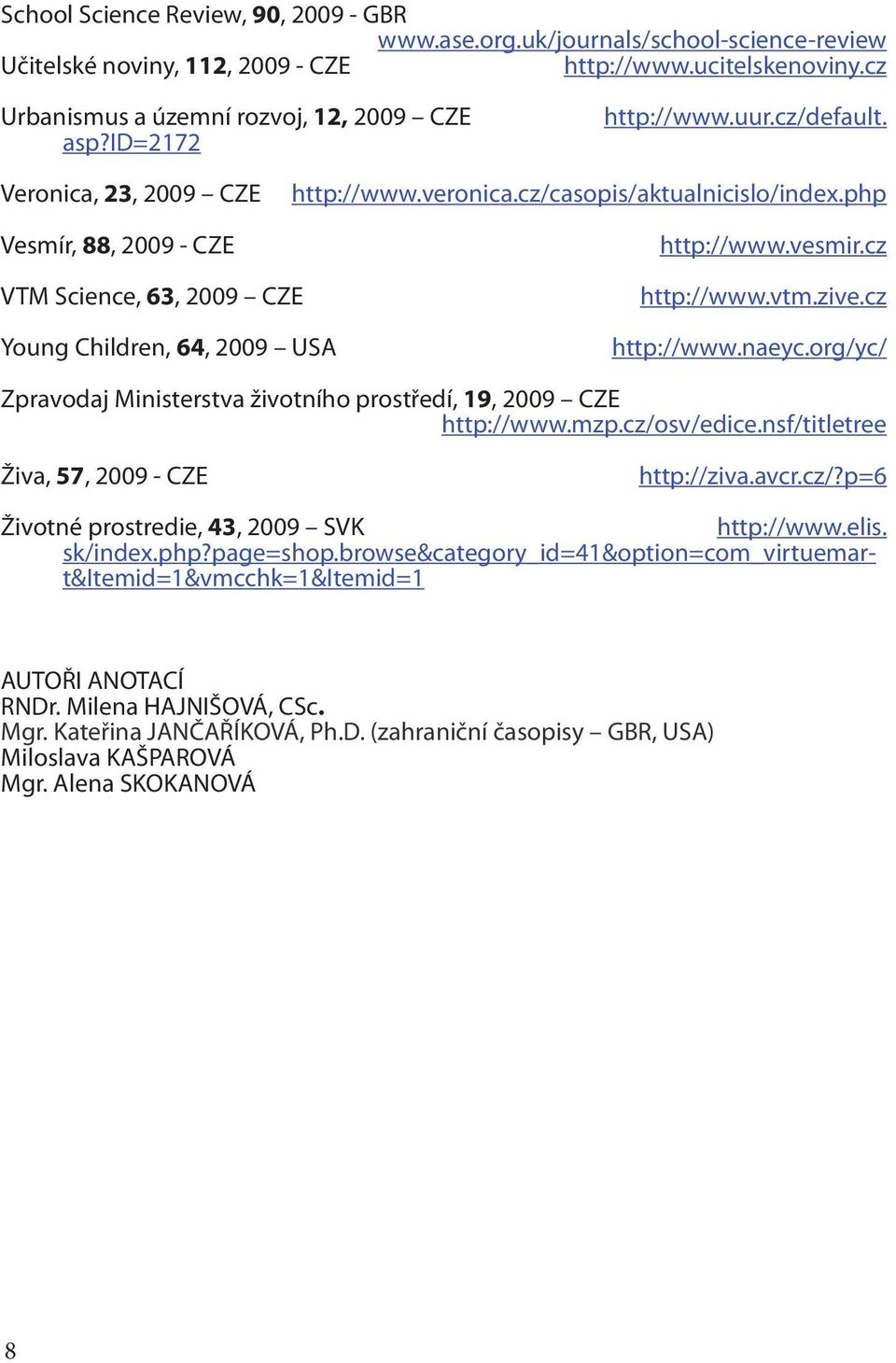 cz VTM Science, 63, 2009 CZE Young Children, 64, 2009 USA http://www.vtm.zive.cz http://www.naeyc.org/yc/ Zpravodaj Ministerstva životního prostředí, 19, 2009 CZE http://www.mzp.cz/osv/edice.