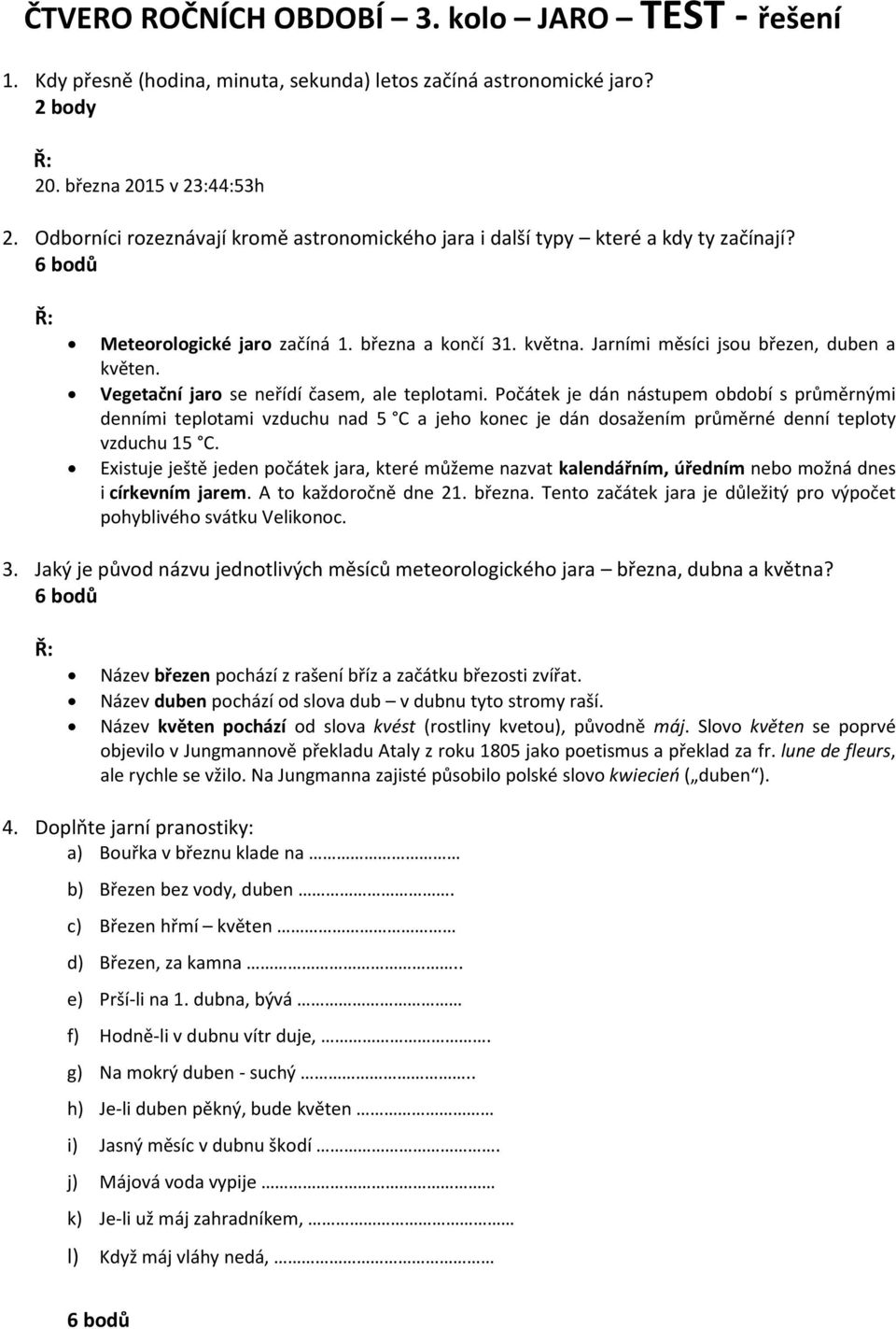 Vegetační jaro se neřídí časem, ale teplotami. Počátek je dán nástupem období s průměrnými denními teplotami vzduchu nad 5 C a jeho konec je dán dosažením průměrné denní teploty vzduchu 15 C.