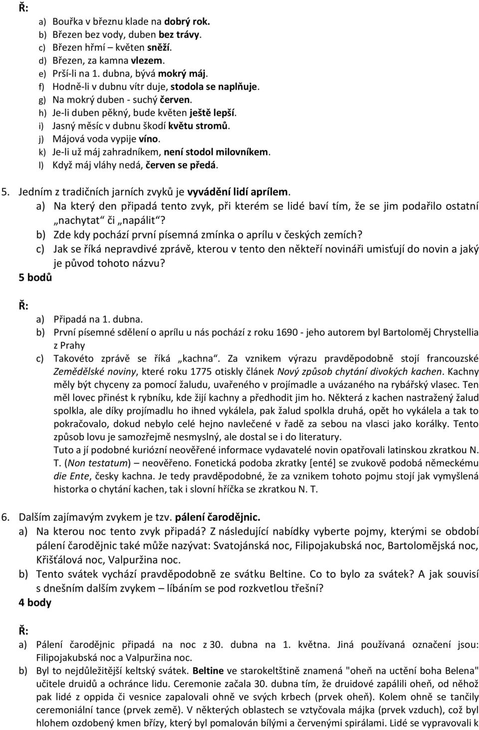 j) Májová voda vypije víno. k) Je-li už máj zahradníkem, není stodol milovníkem. l) Když máj vláhy nedá, červen se předá. 5. Jedním z tradičních jarních zvyků je vyvádění lidí aprílem.