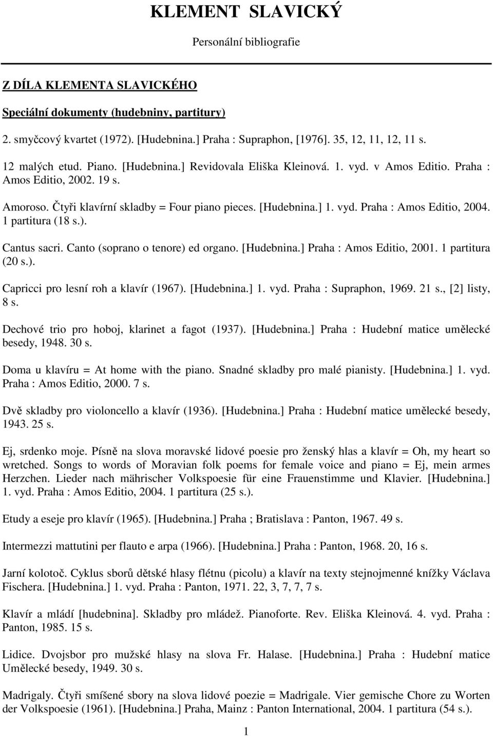 1 partitura (18 s.). Cantus sacri. Canto (soprano o tenore) ed organo. [Hudebnina.] Praha : Amos Editio, 2001. 1 partitura (20 s.). Capricci pro lesní roh a klavír (1967). [Hudebnina.] 1. vyd.