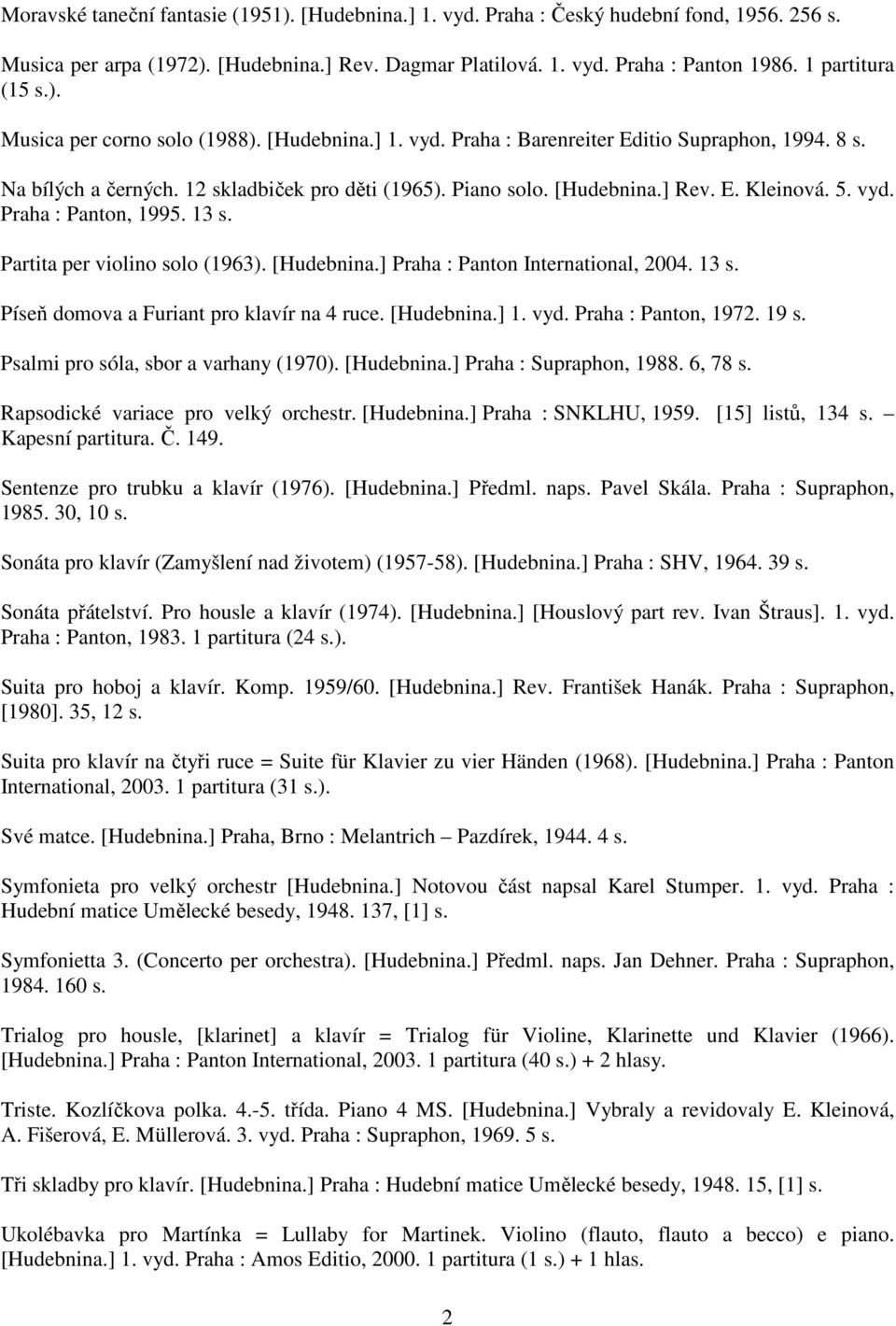 E. Kleinová. 5. vyd. Praha : Panton, 1995. 13 s. Partita per violino solo (1963). [Hudebnina.] Praha : Panton International, 2004. 13 s. Píseň domova a Furiant pro klavír na 4 ruce. [Hudebnina.] 1.