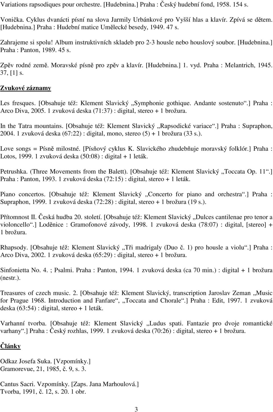 Zpěv rodné země. Moravské písně pro zpěv a klavír. [Hudebnina.] 1. vyd. Praha : Melantrich, 1945. 37, [1] s. Zvukové záznamy Les fresques. [Obsahuje též: Klement Slavický Symphonie gothique.