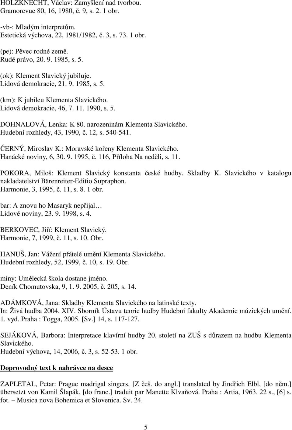 narozeninám Klementa Slavického. Hudební rozhledy, 43, 1990, č. 12, s. 540-541. ČERNÝ, Miroslav K.: Moravské kořeny Klementa Slavického. Hanácké noviny, 6, 30. 9. 1995, č. 116, Příloha Na neděli, s.