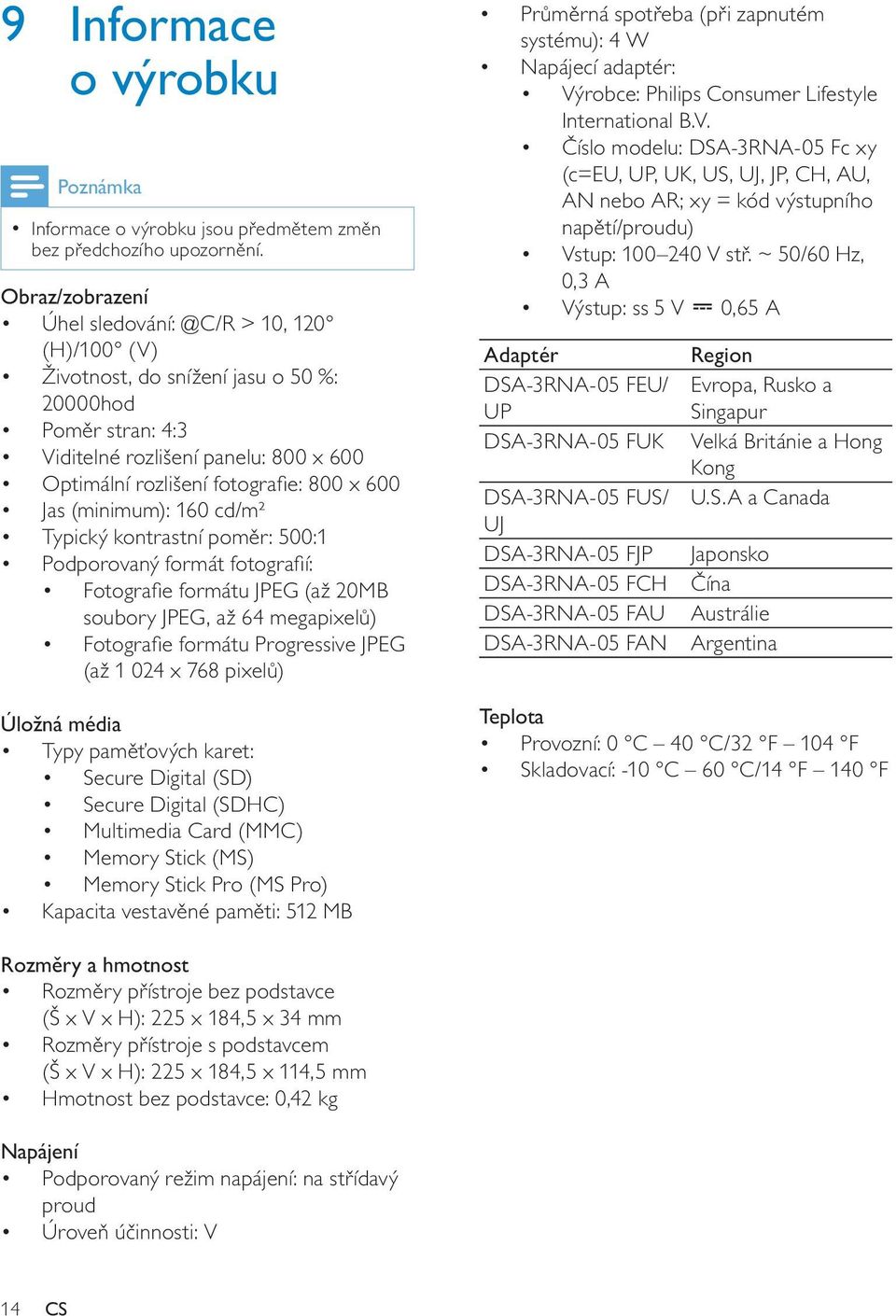 Jas (minimum): 160 cd/m² Typický kontrastní poměr: 500:1 Podporovaný formát fotografií: Fotografie formátu JPEG (až 20MB soubory JPEG, až 64 megapixelů) Fotografie formátu Progressive JPEG (až 1 024