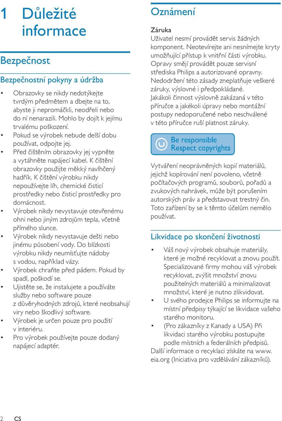 K čištění obrazovky použijte měkký navlhčený hadřík. K čištění výrobku nikdy nepoužívejte líh, chemické čisticí prostředky nebo čisticí prostředky pro domácnost.