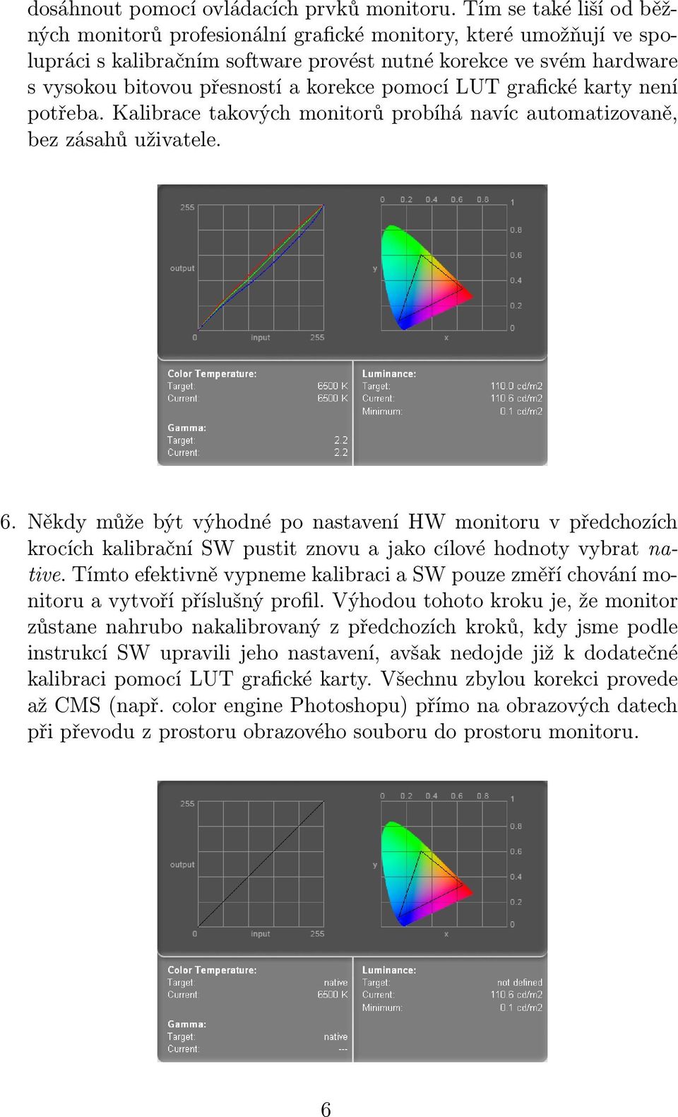 pomocí LUT grafické karty není potřeba. Kalibrace takových monitorů probíhá navíc automatizovaně, bez zásahů uživatele. 6.