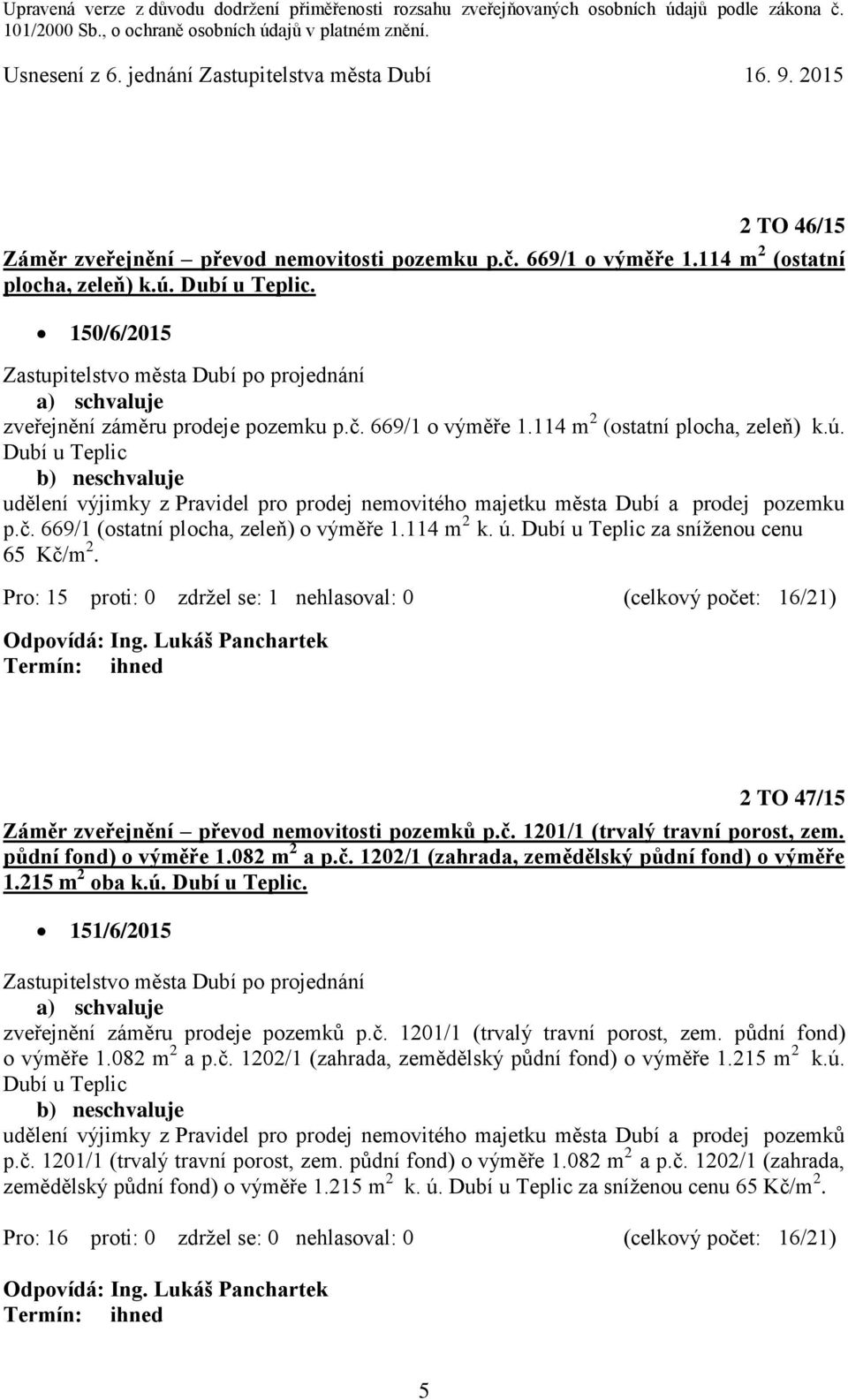 Dubí u Teplic b) neschvaluje udělení výjimky z Pravidel pro prodej nemovitého majetku města Dubí a prodej pozemku p.č. 669/1 (ostatní plocha, zeleň) o výměře 1.114 m 2 k. ú.