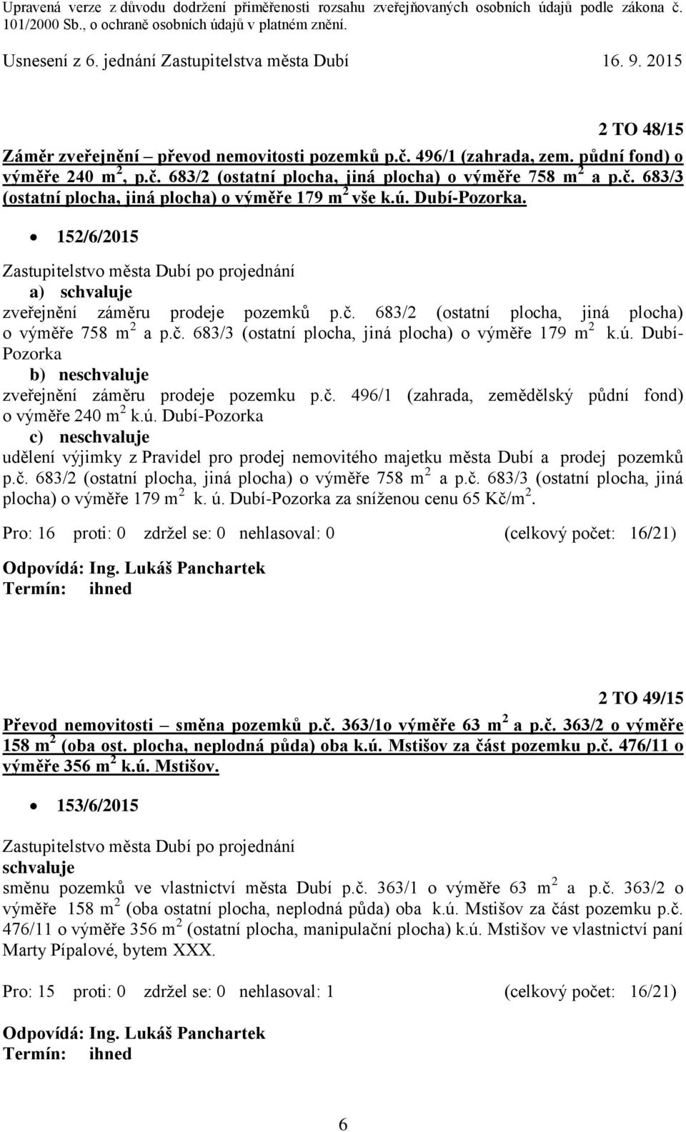 č. 496/1 (zahrada, zemědělský půdní fond) o výměře 240 m 2 k.ú. Dubí-Pozorka c) neschvaluje udělení výjimky z Pravidel pro prodej nemovitého majetku města Dubí a prodej pozemků p.č. 683/2 (ostatní plocha, jiná plocha) o výměře 758 m 2 a p.