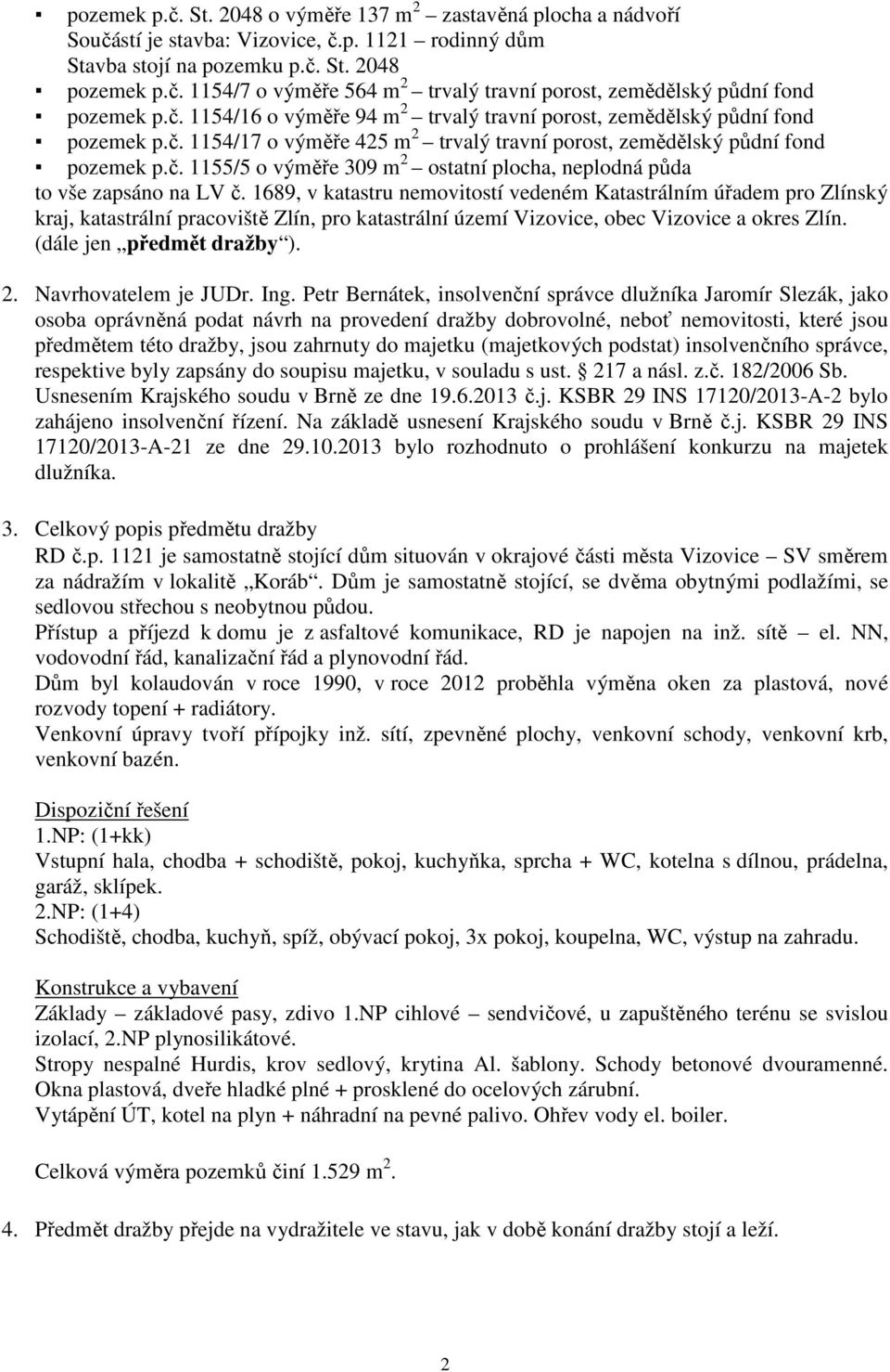 1689, v katastru nemovitostí vedeném Katastrálním úřadem pro Zlínský kraj, katastrální pracoviště Zlín, pro katastrální území Vizovice, obec Vizovice a okres Zlín. (dále jen předmět dražby ). 2.