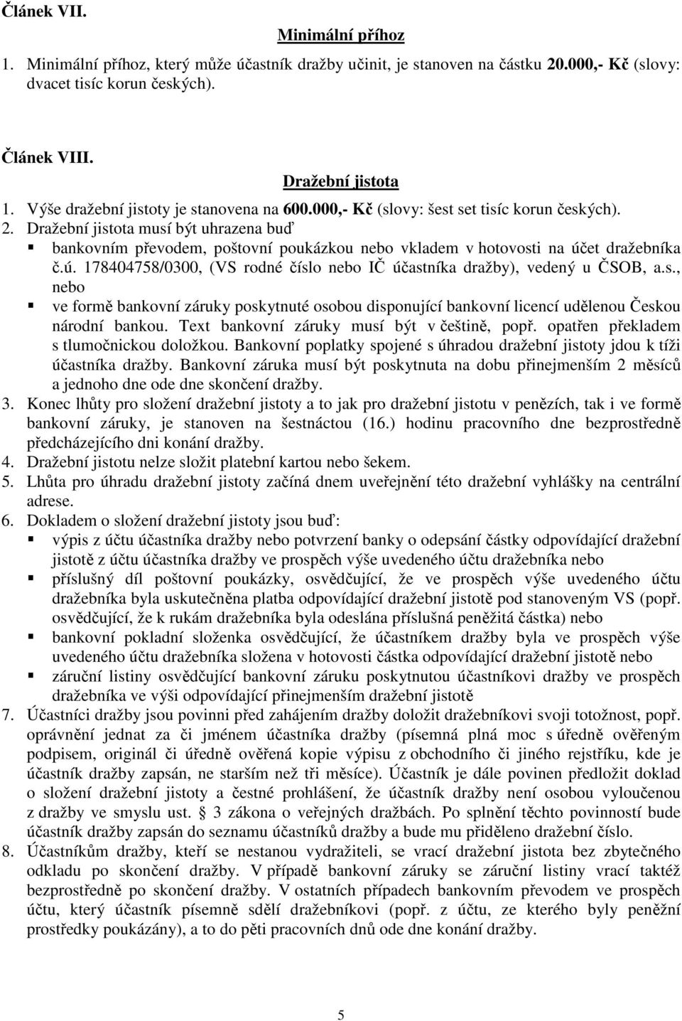 Dražební jistota musí být uhrazena buď bankovním převodem, poštovní poukázkou nebo vkladem v hotovosti na účet dražebníka č.ú. 178404758/0300, (VS rodné číslo nebo IČ účastníka dražby), vedený u ČSOB, a.