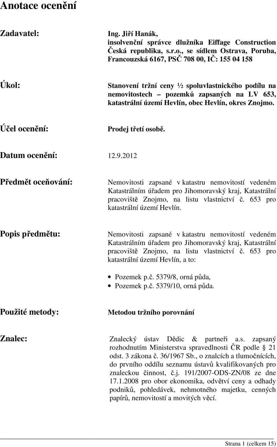 9.2012 Předmět oceňování: Nemovitosti zapsané v katastru nemovitostí vedeném Katastrálním úřadem pro Jihomoravský kraj, Katastrální pracoviště Znojmo, na listu vlastnictví č.