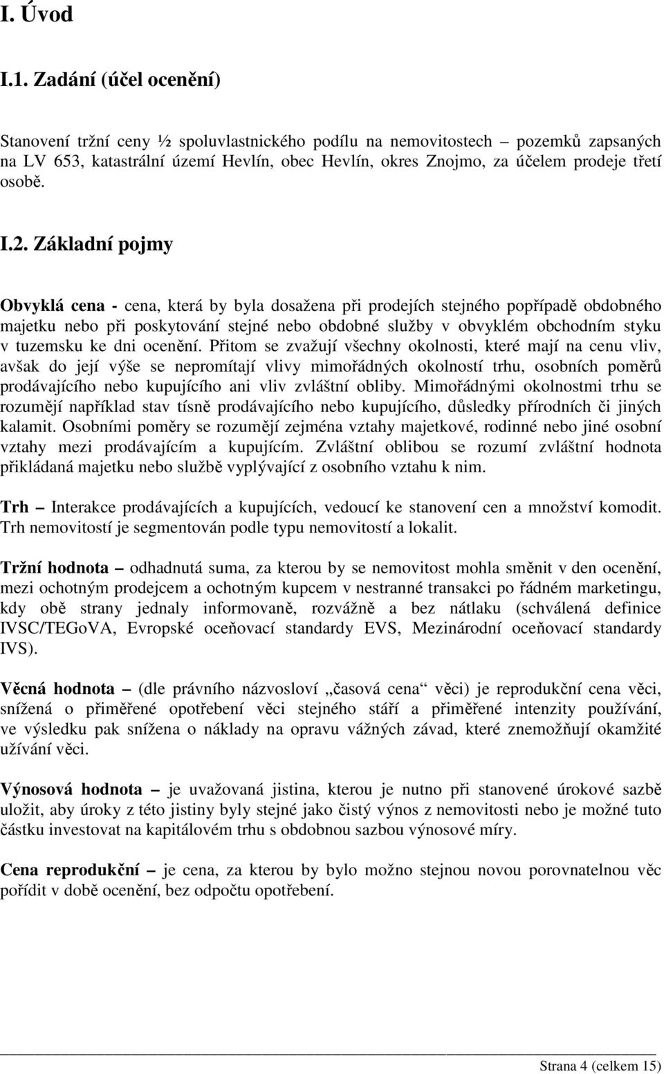 I.2. Základní pojmy Obvyklá cena - cena, která by byla dosažena při prodejích stejného popřípadě obdobného majetku nebo při poskytování stejné nebo obdobné služby v obvyklém obchodním styku v