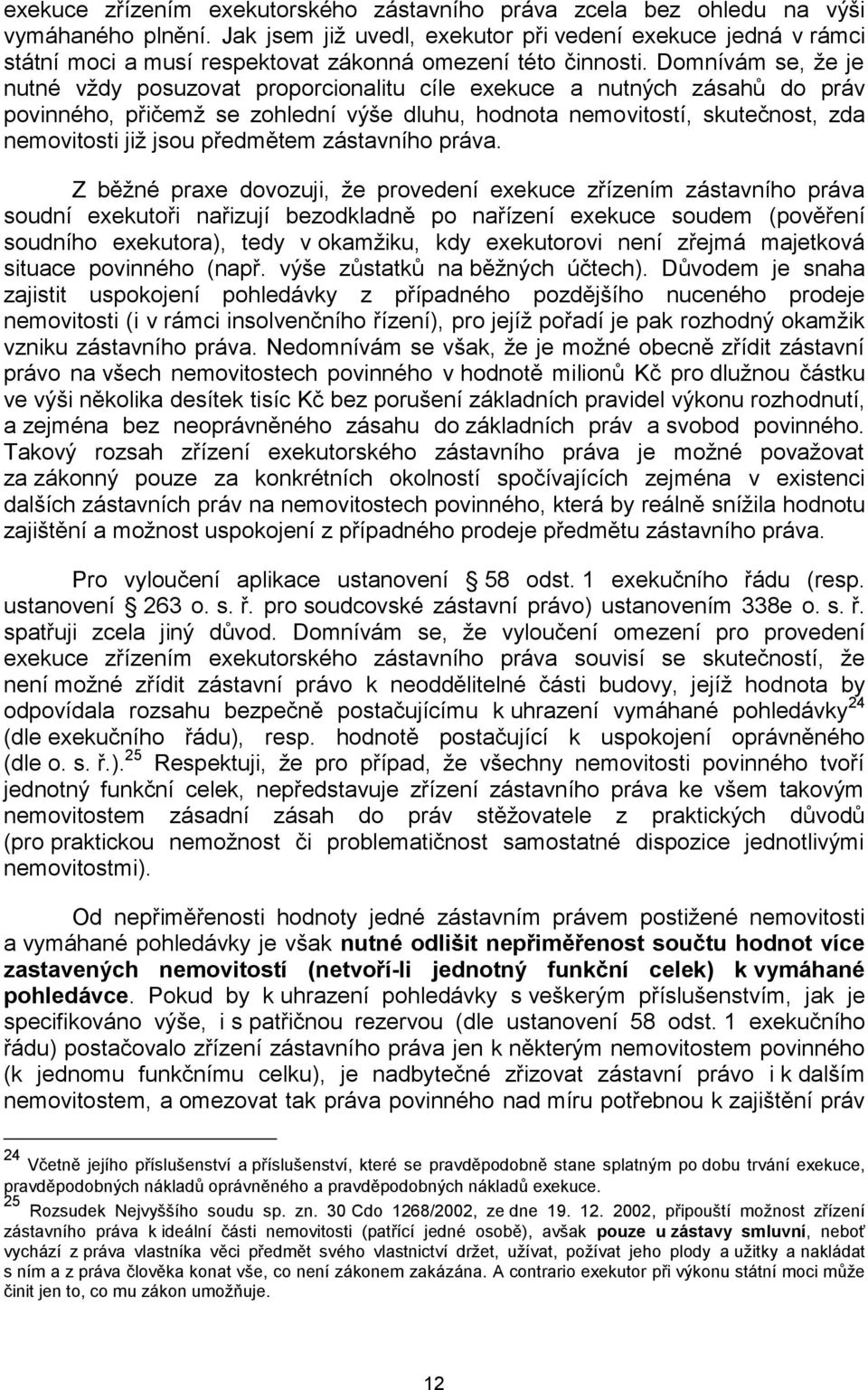 Domnívám se, že je nutné vždy posuzovat proporcionalitu cíle exekuce a nutných zásahů do práv povinného, přičemž se zohlední výše dluhu, hodnota nemovitostí, skutečnost, zda nemovitosti již jsou