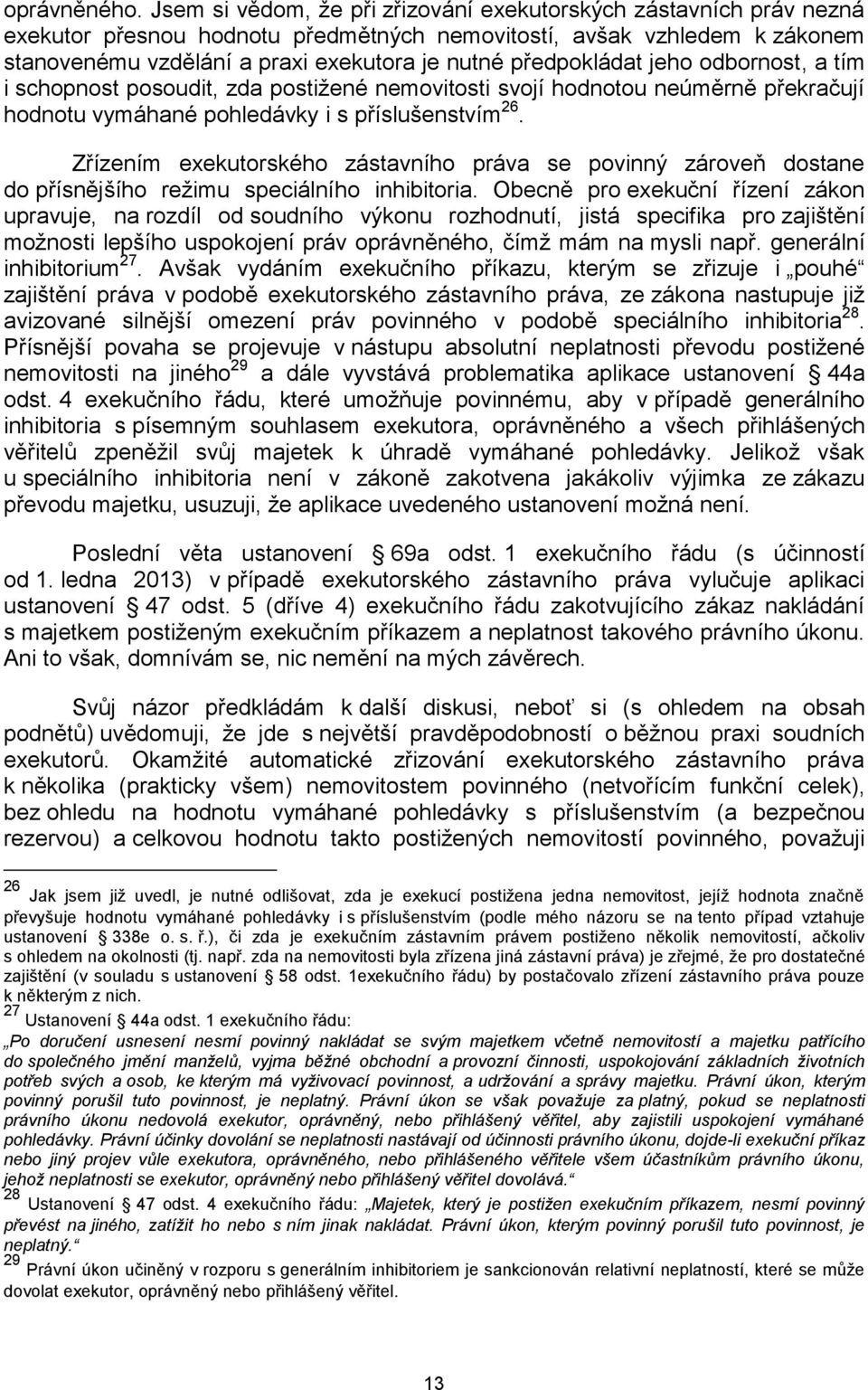 předpokládat jeho odbornost, a tím i schopnost posoudit, zda postižené nemovitosti svojí hodnotou neúměrně překračují hodnotu vymáhané pohledávky i s příslušenstvím 26.