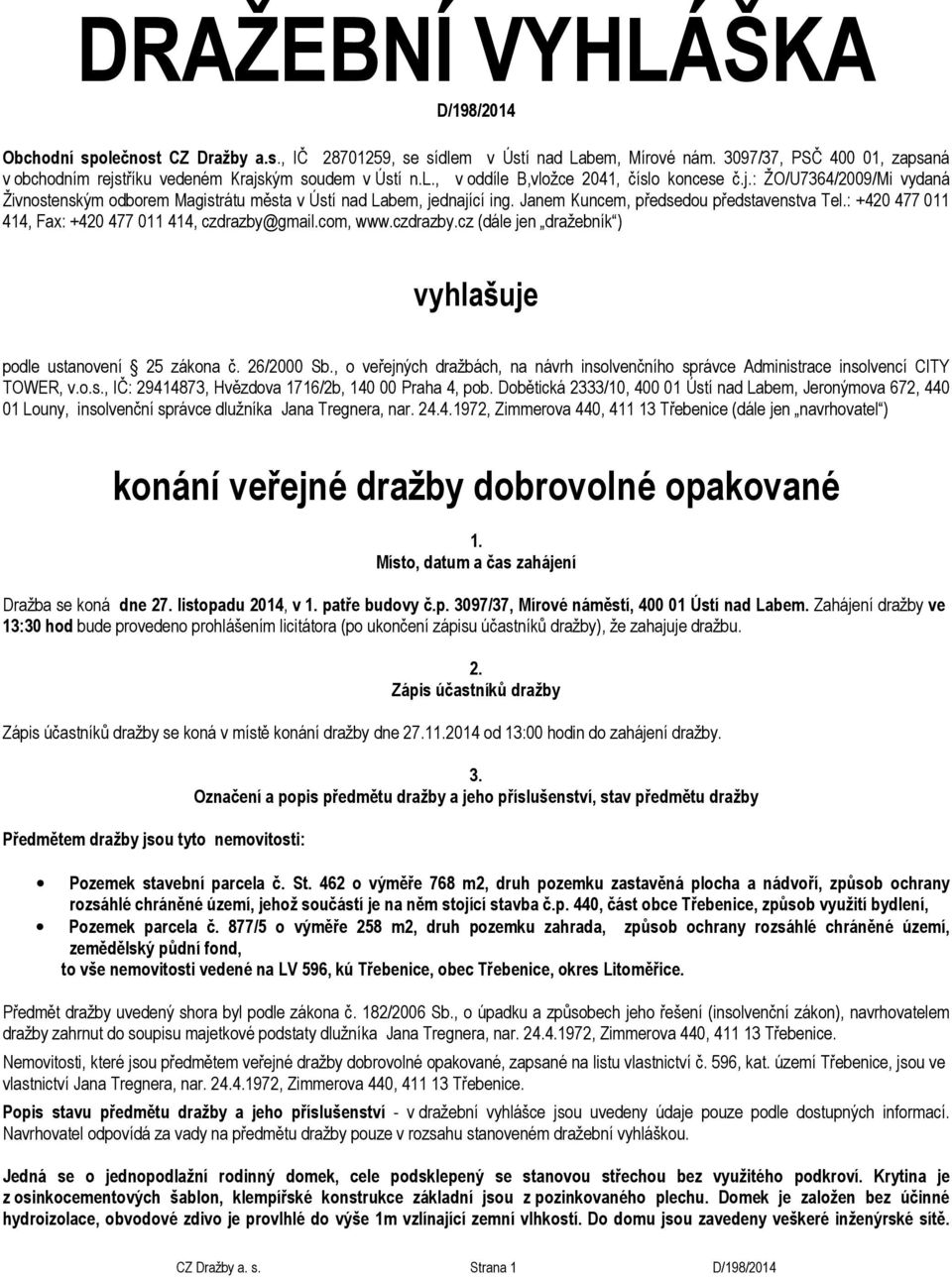 Janem Kuncem, předsedou představenstva Tel.: +420 477 011 414, Fax: +420 477 011 414, czdrazby@gmail.com, www.czdrazby.cz (dále jen dražebník ) vyhlašuje podle ustanovení 25 zákona č. 26/2000 Sb.