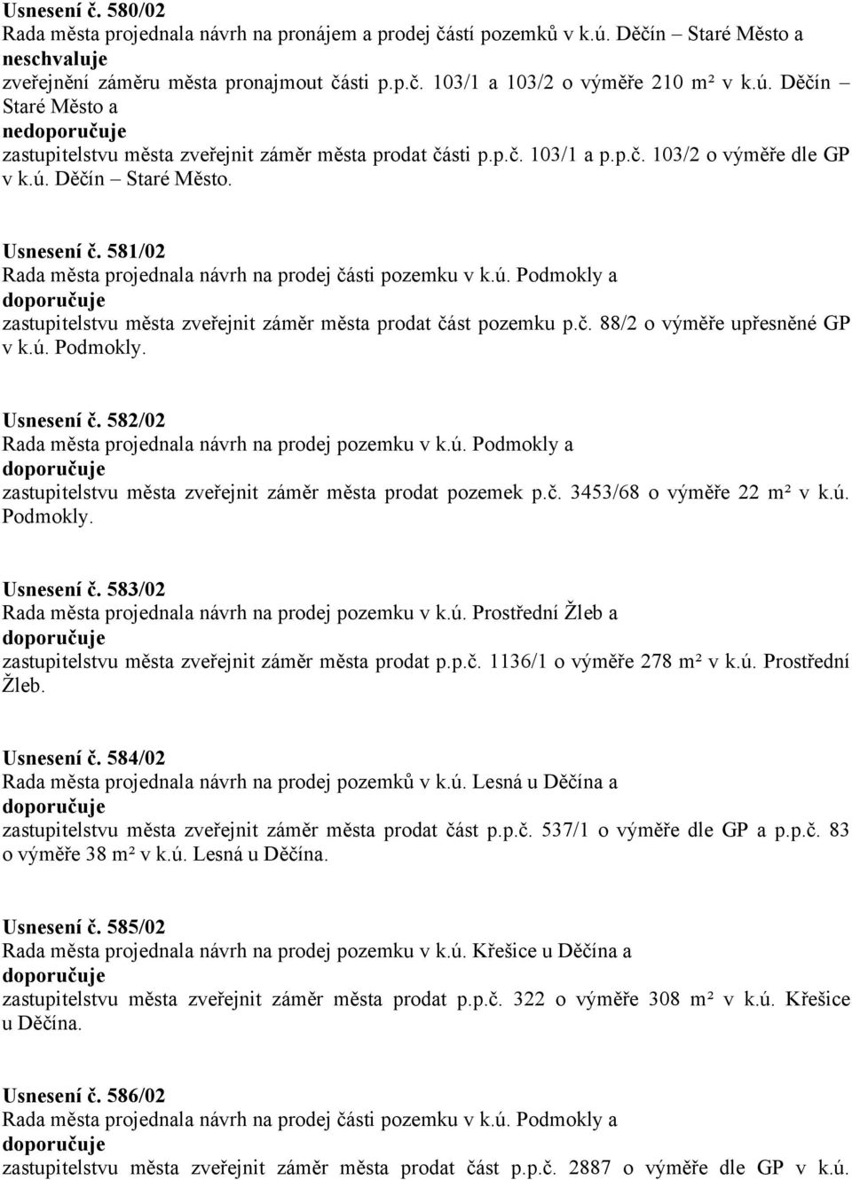 č. 88/2 o výměře upřesněné GP v k.ú. Podmokly. Usnesení č. 582/02 Rada města projednala návrh na prodej pozemku v k.ú. Podmokly a zastupitelstvu města zveřejnit záměr města prodat pozemek p.č. 3453/68 o výměře 22 m² v k.