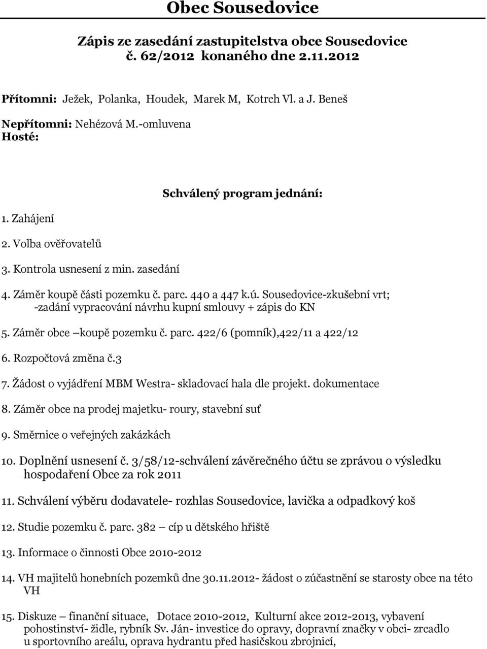 Sousedovice-zkušební vrt; -zadání vypracování návrhu kupní smlouvy + zápis do KN 5. Záměr obce koupě pozemku č. parc. 422/6 (pomník),422/11 a 422/12 6. Rozpočtová změna č.3 7.