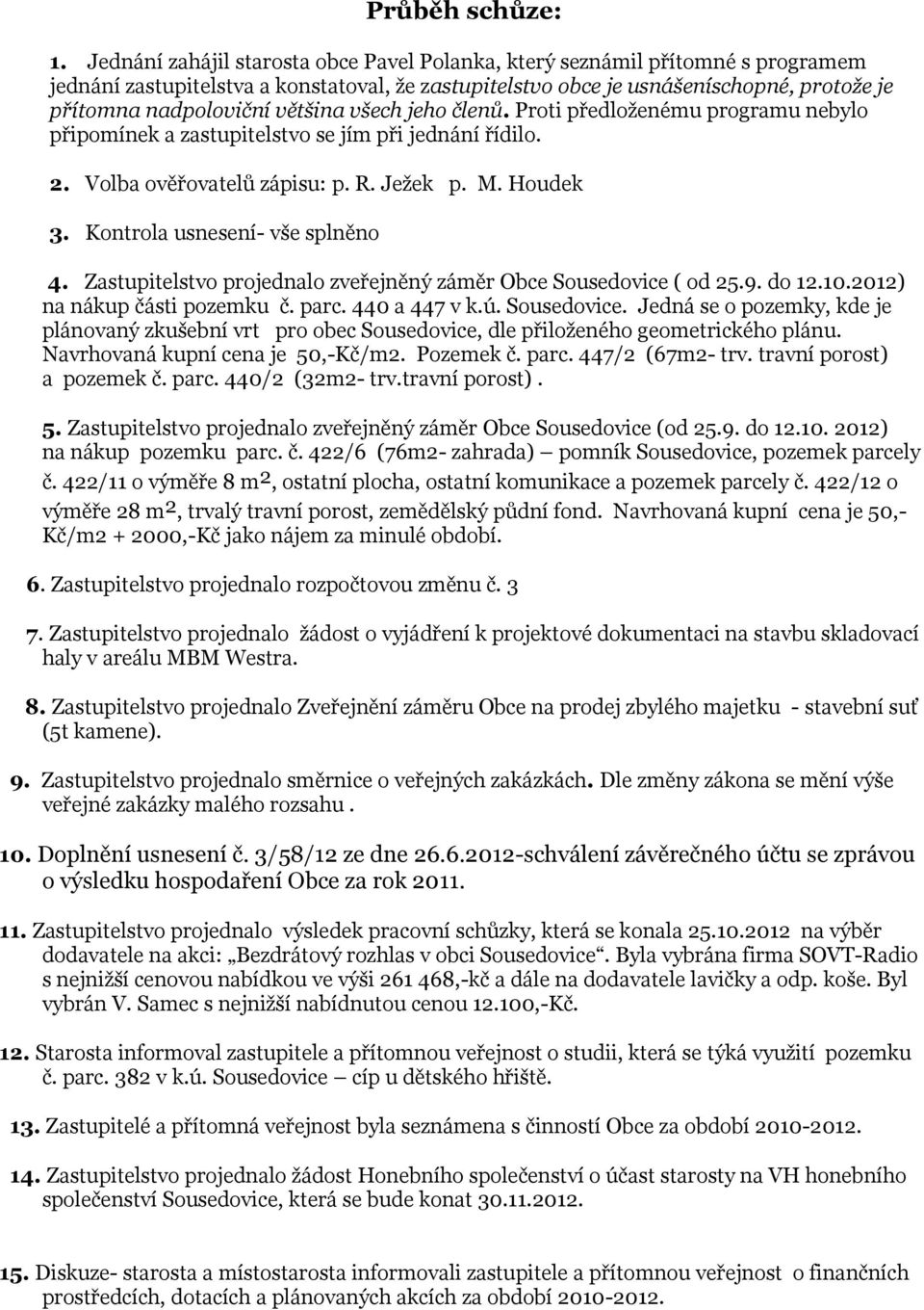 většina všech jeho členů. Proti předloženému programu nebylo připomínek a zastupitelstvo se jím při jednání řídilo. 2. Volba ověřovatelů zápisu: p. R. Ježek p. M. Houdek 3.