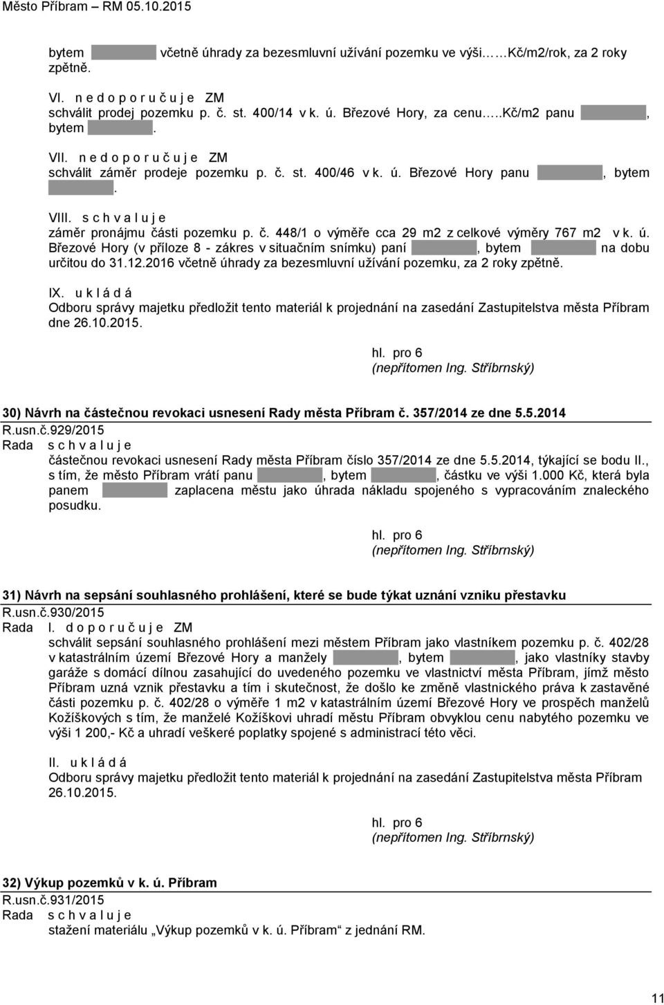 ú. Březové Hory (v příloze 8 - zákres v situačním snímku) paní, bytem na dobu určitou do 31.12.2016 včetně úhrady za bezesmluvní užívání pozemku, za 2 roky zpětně. IX.