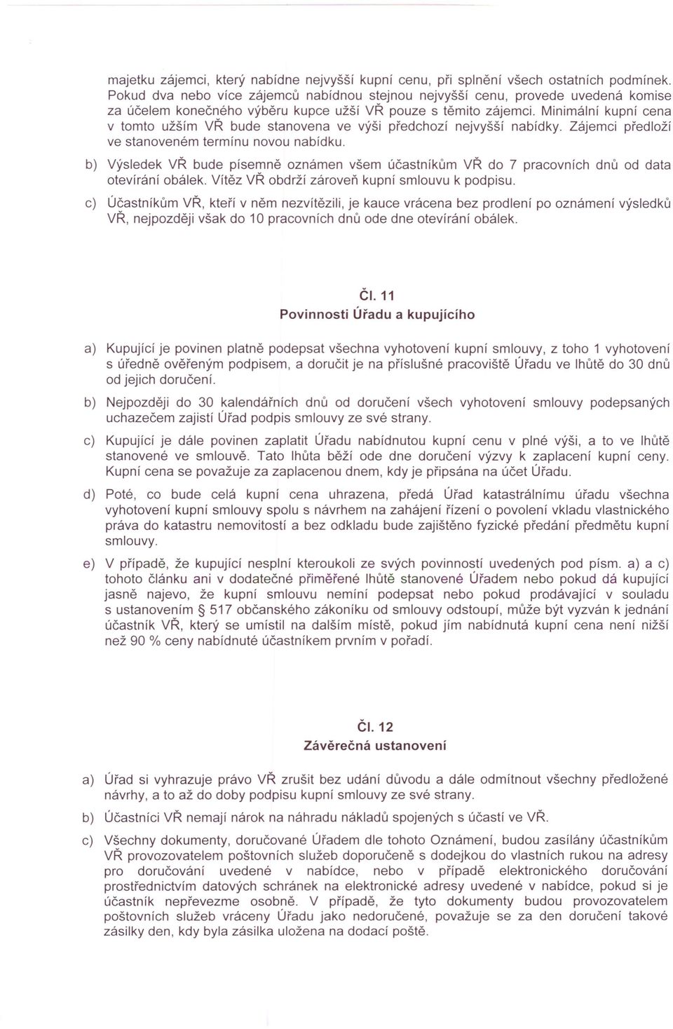 Minimální kupní cena v tomto užším VŘ bude stanovena ve výši předchozí nejvyšší nabídky. Zájemci předloží ve stanoveném termínu novou nabídku.