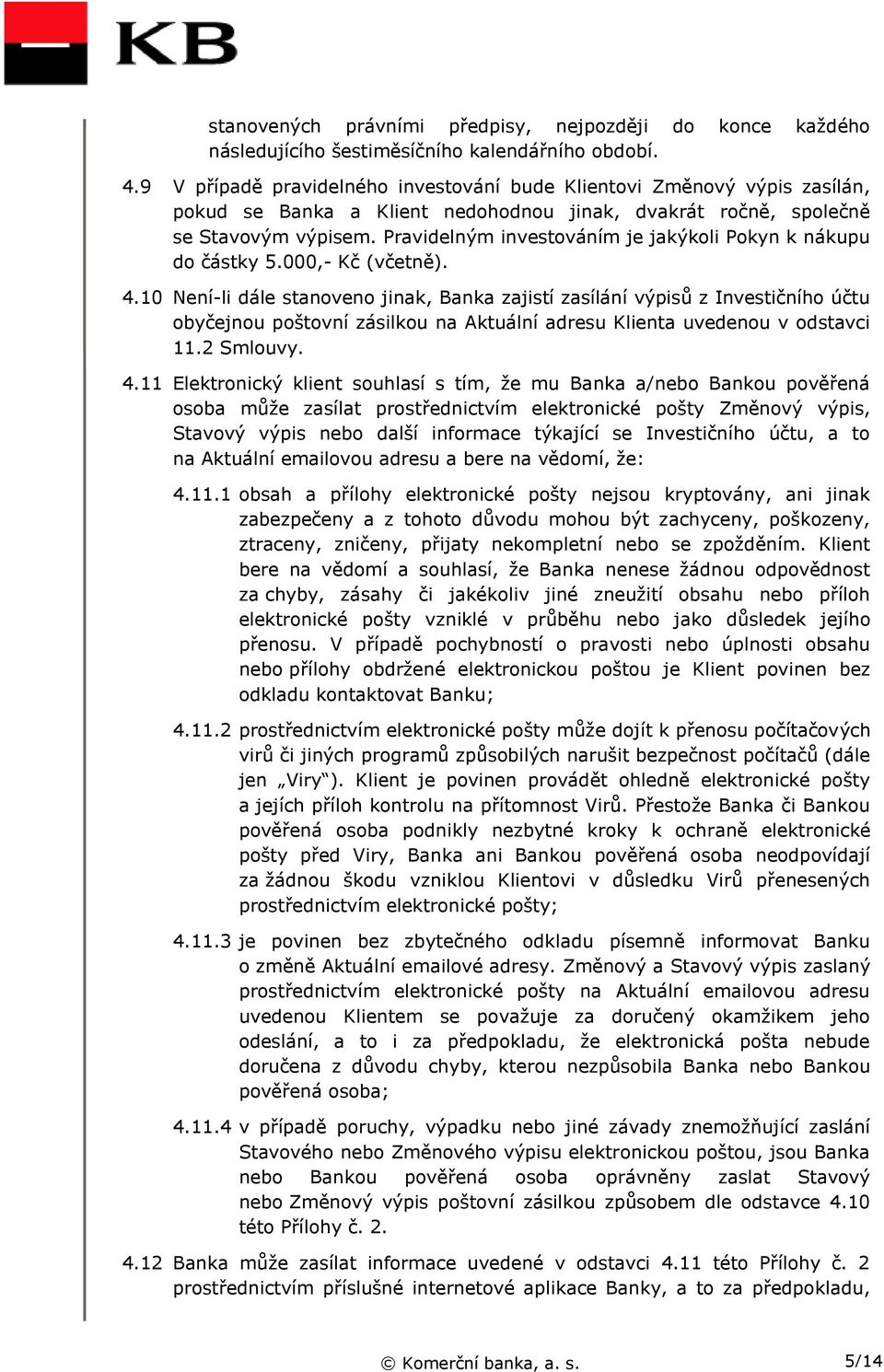 Pravidelným investováním je jakýkoli Pokyn k nákupu do částky 5.000,- Kč (včetně). 4.