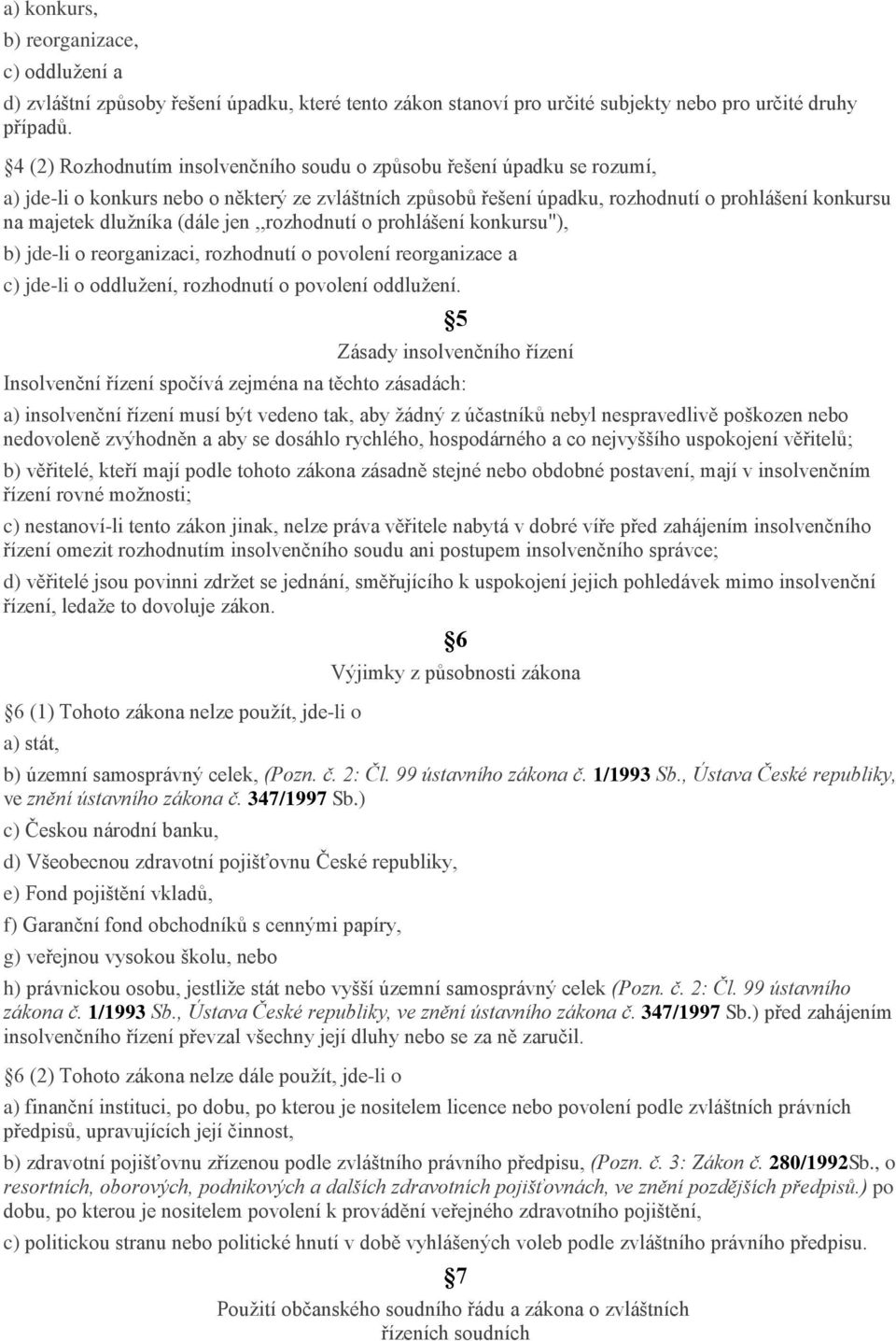 (dále jen,,rozhodnutí o prohlášení konkursu"), b) jde-li o reorganizaci, rozhodnutí o povolení reorganizace a c) jde-li o oddlužení, rozhodnutí o povolení oddlužení.