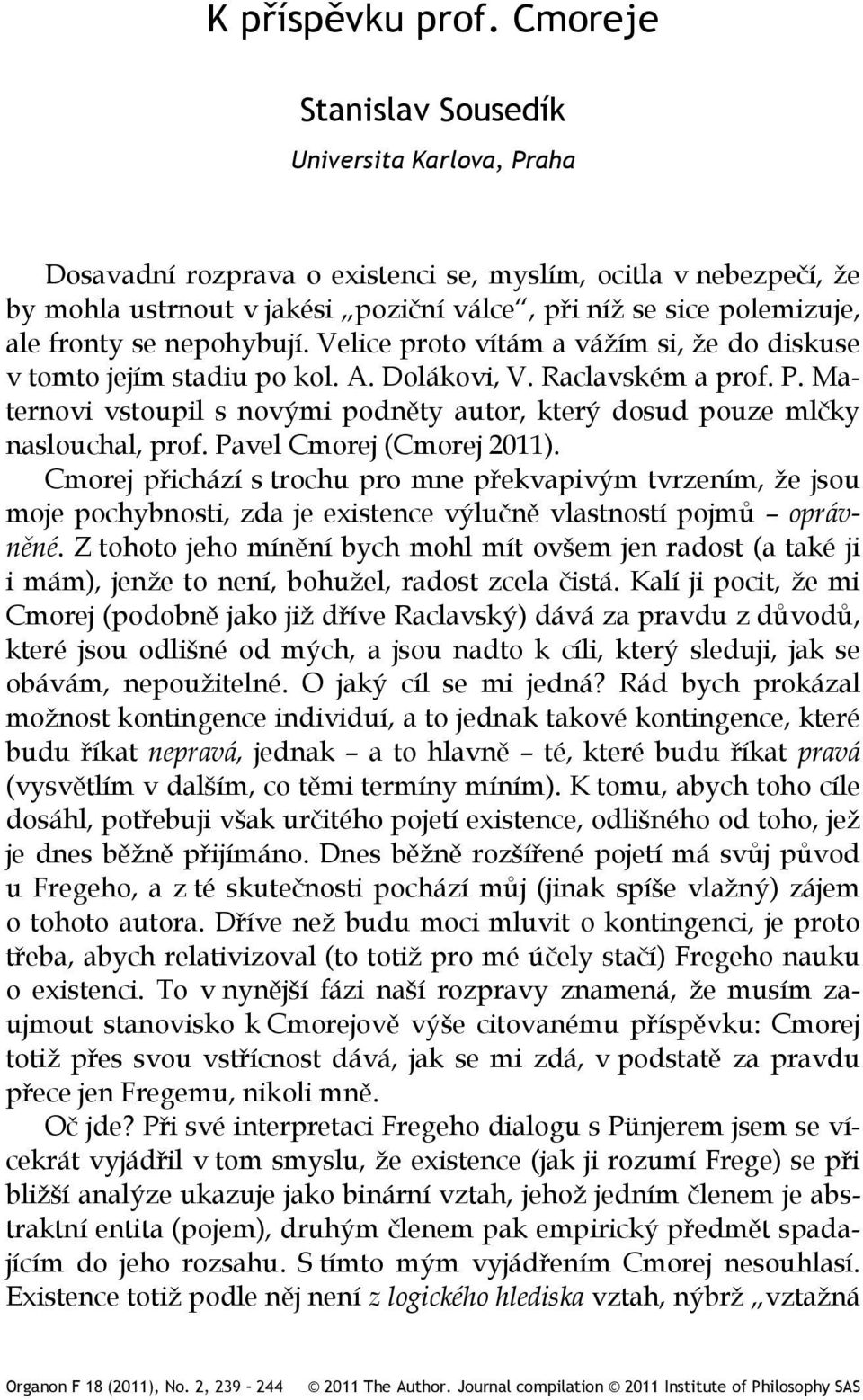 se nepohybují. Velice proto vítám a vážím si, že do diskuse v tomto jejím stadiu po kol. A. Dolákovi, V. Raclavském a prof. P.