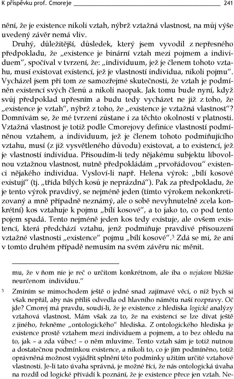 musí existovat existencí, jež je vlastností individua, nikoli pojmu. Vycházel jsem při tom ze samozřejmé skutečnosti, že vztah je podmíněn existencí svých členů a nikoli naopak.