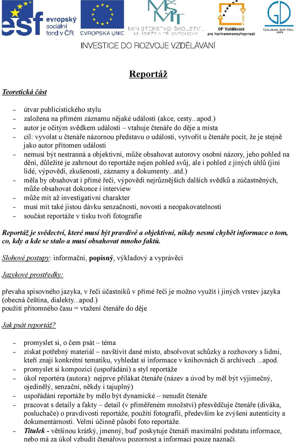 nestranná a objektivní, může obsahovat autorovy osobní názory, jeho pohled na dění, důležité je zahrnout do reportáže nejen pohled svůj, ale i pohled z jiných úhlů (jiní lidé, výpovědi, zkušenosti,