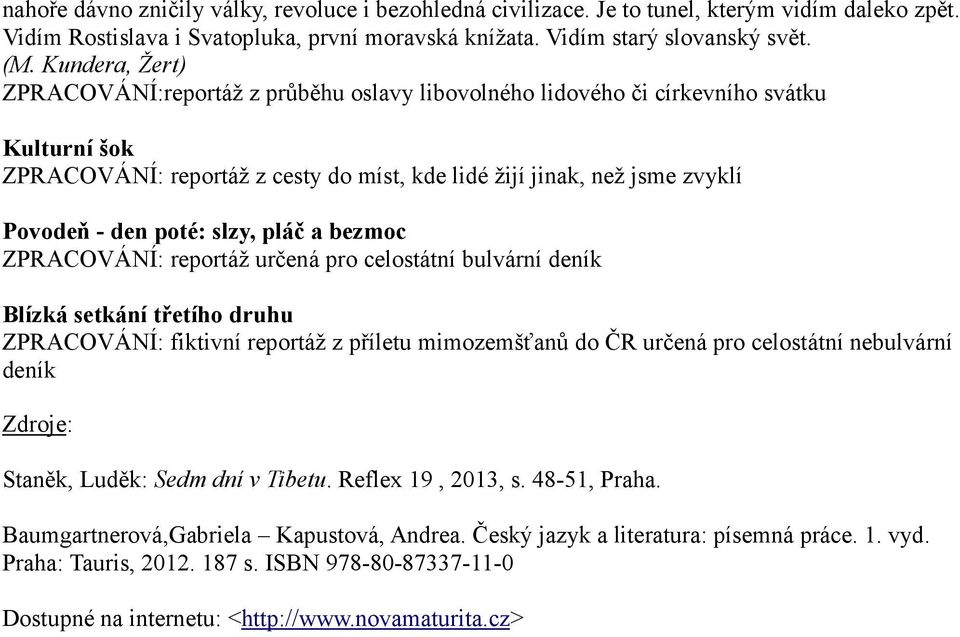 poté: slzy, pláč a bezmoc ZPRACOVÁNÍ: reportáž určená pro celostátní bulvární deník Blízká setkání třetího druhu ZPRACOVÁNÍ: fiktivní reportáž z příletu mimozemšťanů do ČR určená pro celostátní