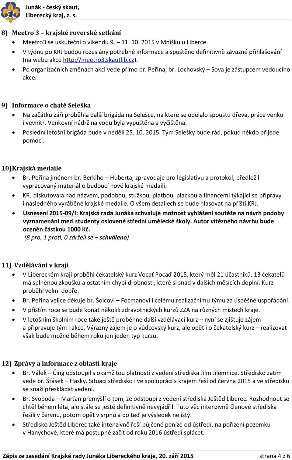 Lochovský Sova je zástupcem vedoucího akce. 9) Informace o chatě Seleška Na začátku září proběhla další brigáda na Selešce, na které se udělalo spoustu dřeva, práce venku i vevnitř.