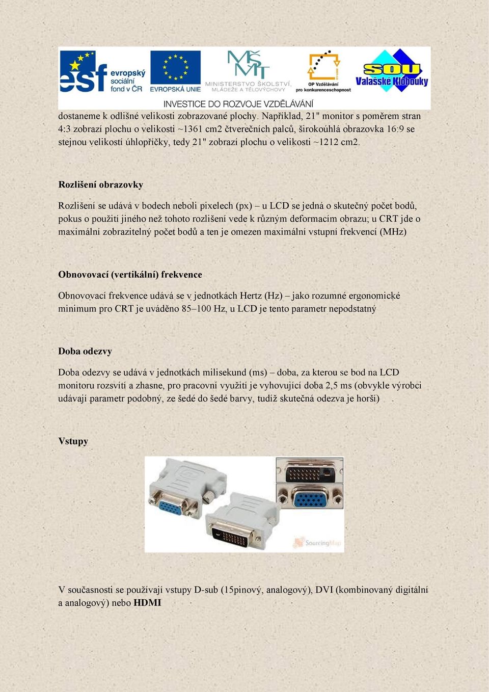 cm2. Rozlišení obrazovky Rozlišení se udává v bodech neboli pixelech (px) u LCD se jedná o skutečný počet bodů, pokus o použití jiného než tohoto rozlišení vede k různým deformacím obrazu; u CRT jde