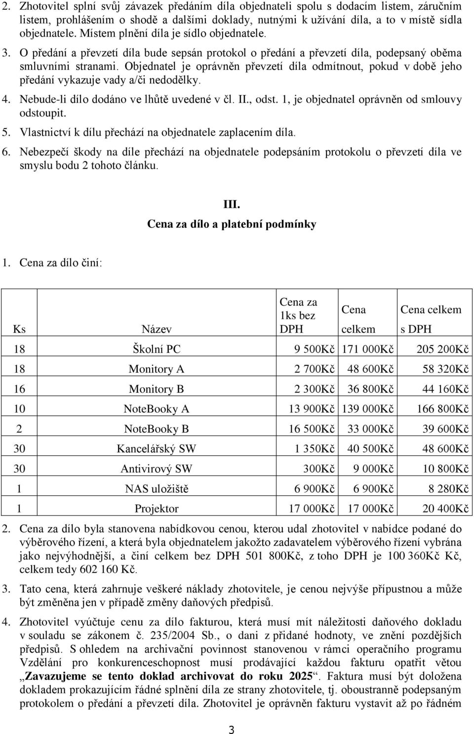 Objednatel je oprávněn převzetí díla odmítnout, pokud v době jeho předání vykazuje vady a/či nedodělky. 4. Nebude-li dílo dodáno ve lhůtě uvedené v čl. II., odst.