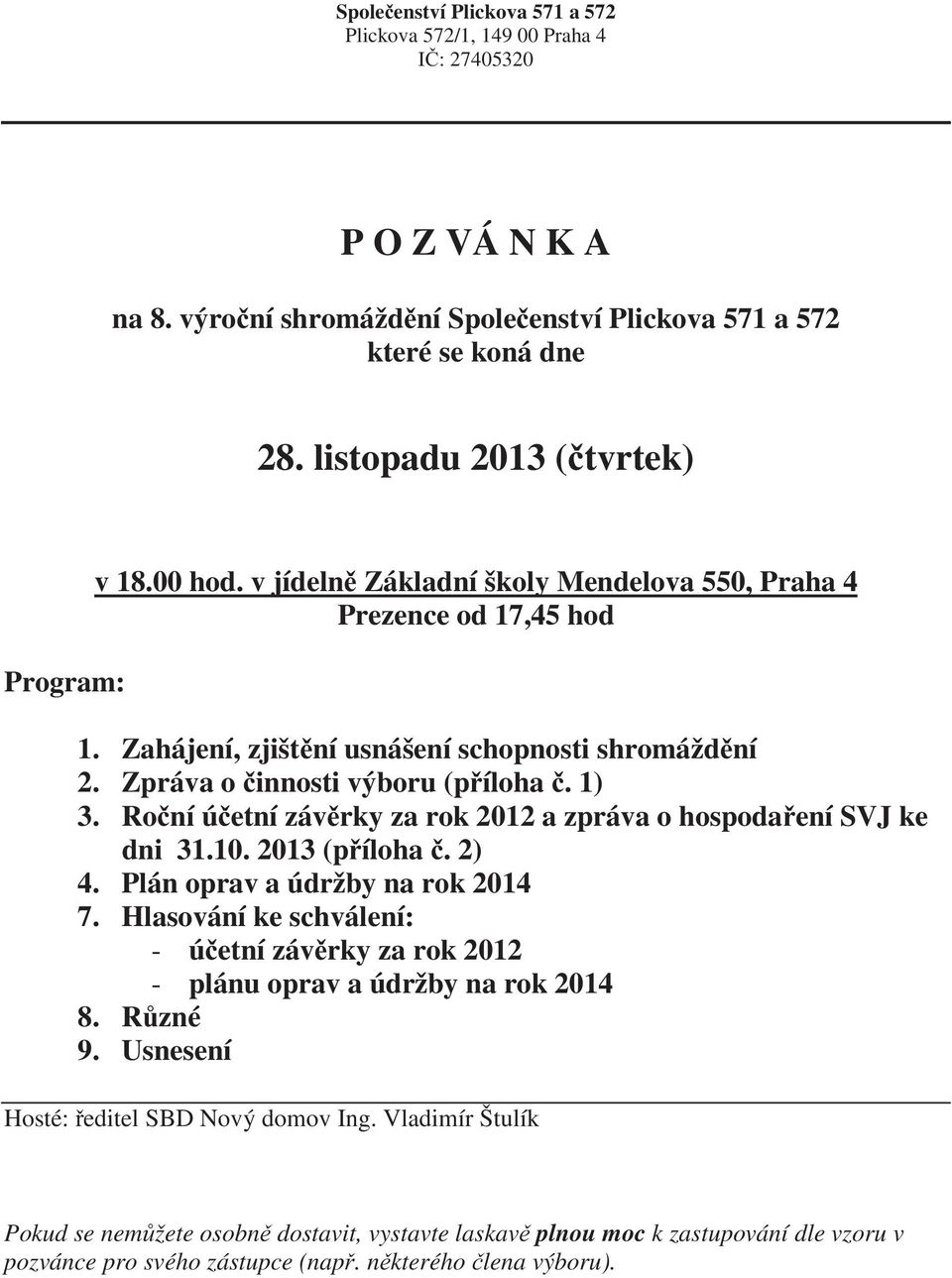 Zpráva o innosti výboru (píloha. 1) 3. Roní úetní závrky za rok 2012 a zpráva o hospodaení SVJ ke dni 31.10. 2013 (píloha. 2) 4. Plán oprav a údržby na rok 2014 7.