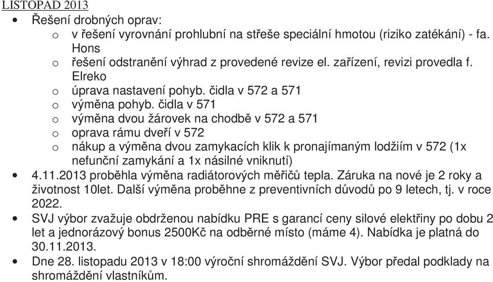 idla v 571 o výmna dvou žárovek na chodb v 572 a 571 o oprava rámu dveí v 572 o nákup a výmna dvou zamykacích klik k pronajímaným lodžiím v 572 (1x nefunní zamykání a 1x násilné vniknutí) 4.11.