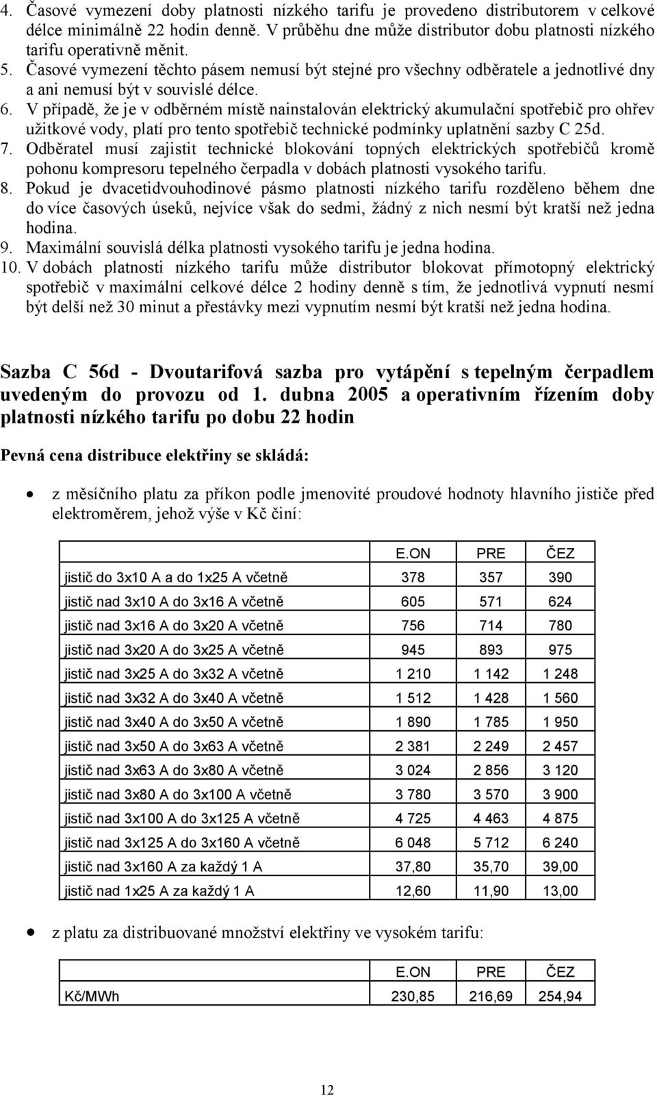 V případě, že je v odběrném místě nainstalován elektrický akumulační spotřebič pro ohřev užitkové vody, platí pro tento spotřebič technické podmínky uplatnění sazby C 25d. 7.