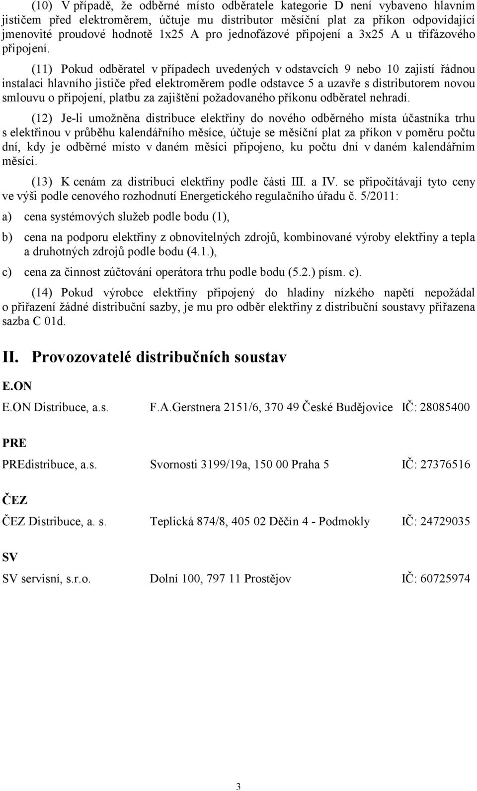 (11) Pokud odběratel vpřípadech uvedených v odstavcích 9 nebo 10 zajistí řádnou instalaci hlavního jističe před elektroměrem podle odstavce 5 a uzavře s distributorem novou smlouvu o připojení,