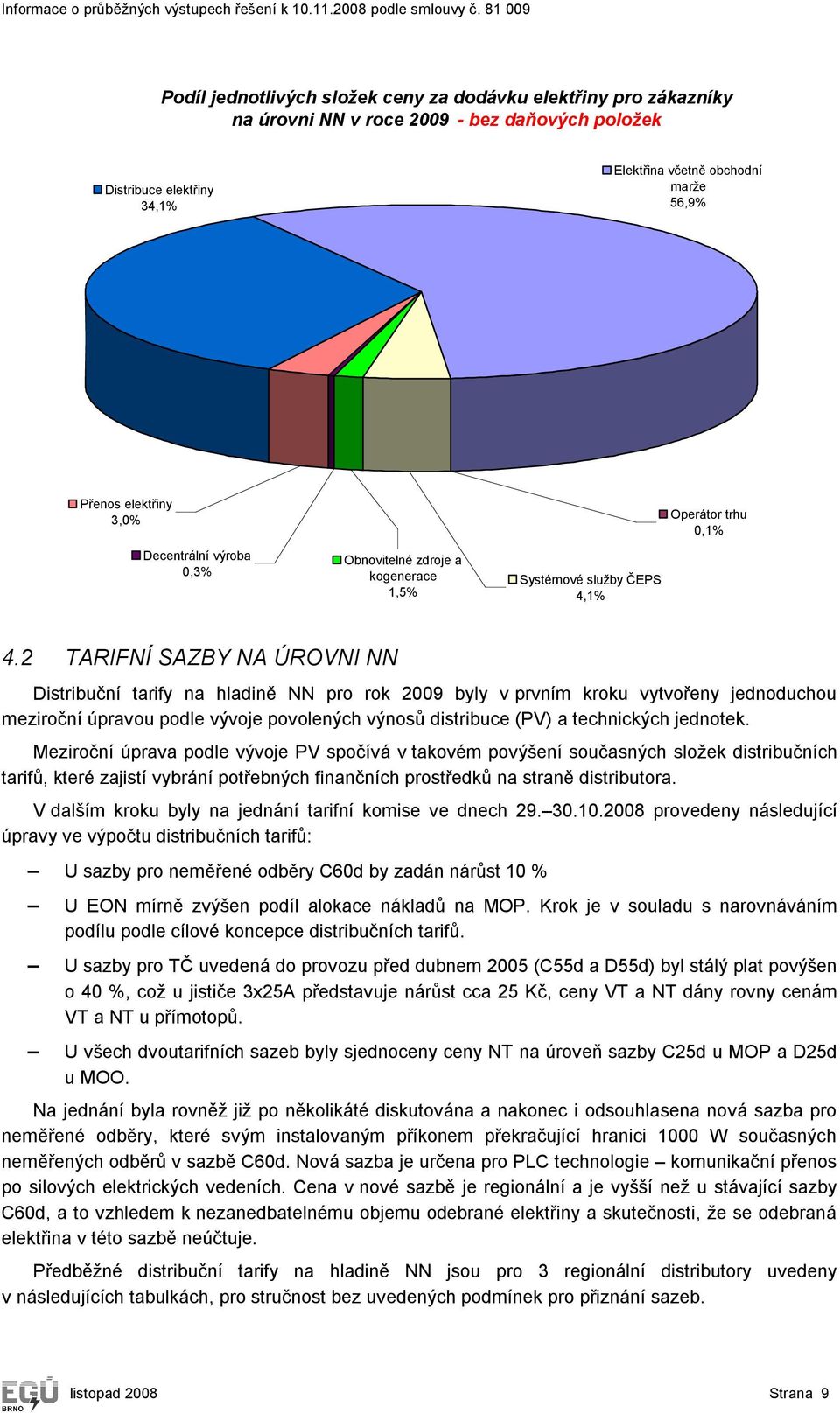 2 TARIFNÍ SAZBY NA ÚROVNI NN Distribuční tarify na hladině NN pro rok 2009 byly v prvním kroku vytvořeny jednoduchou meziroční úpravou podle vývoje povolených výnosů distribuce (PV) a technických