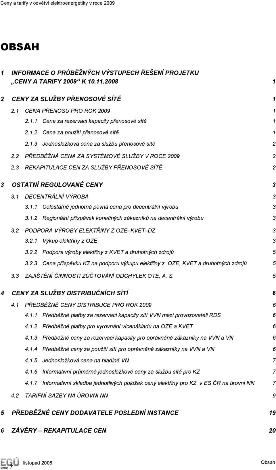 2 PŘEDBĚŽNÁ CENA ZA SYSTÉMOVÉ SLUŽBY V ROCE 2009 2 2.3 REKAPITULACE CEN ZA SLUŽBY PŘENOSOVÉ SÍTĚ 2 3 OSTATNÍ REGULOVANÉ CENY 3 3.1 DECENTRÁLNÍ VÝROBA 3 3.1.1 Celostátně jednotná pevná cena pro decentrální výrobu 3 3.