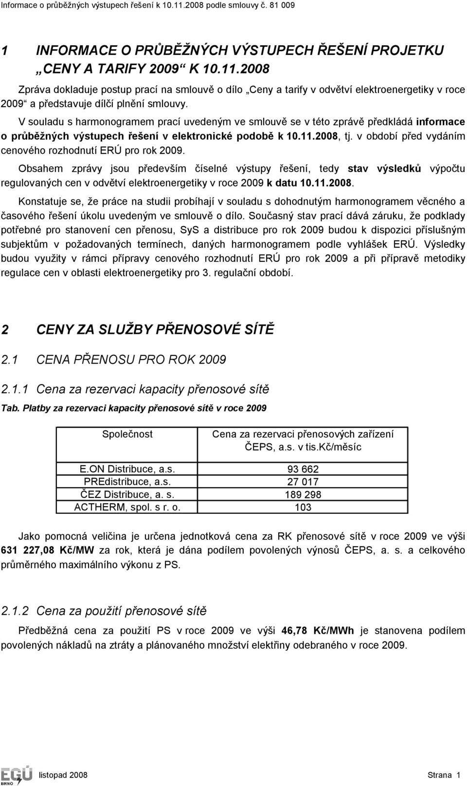 V souladu s harmonogramem prací uvedeným ve smlouvě se v této zprávě předkládá informace o průběžných výstupech řešení v elektronické podobě k 10.11.2008, tj.