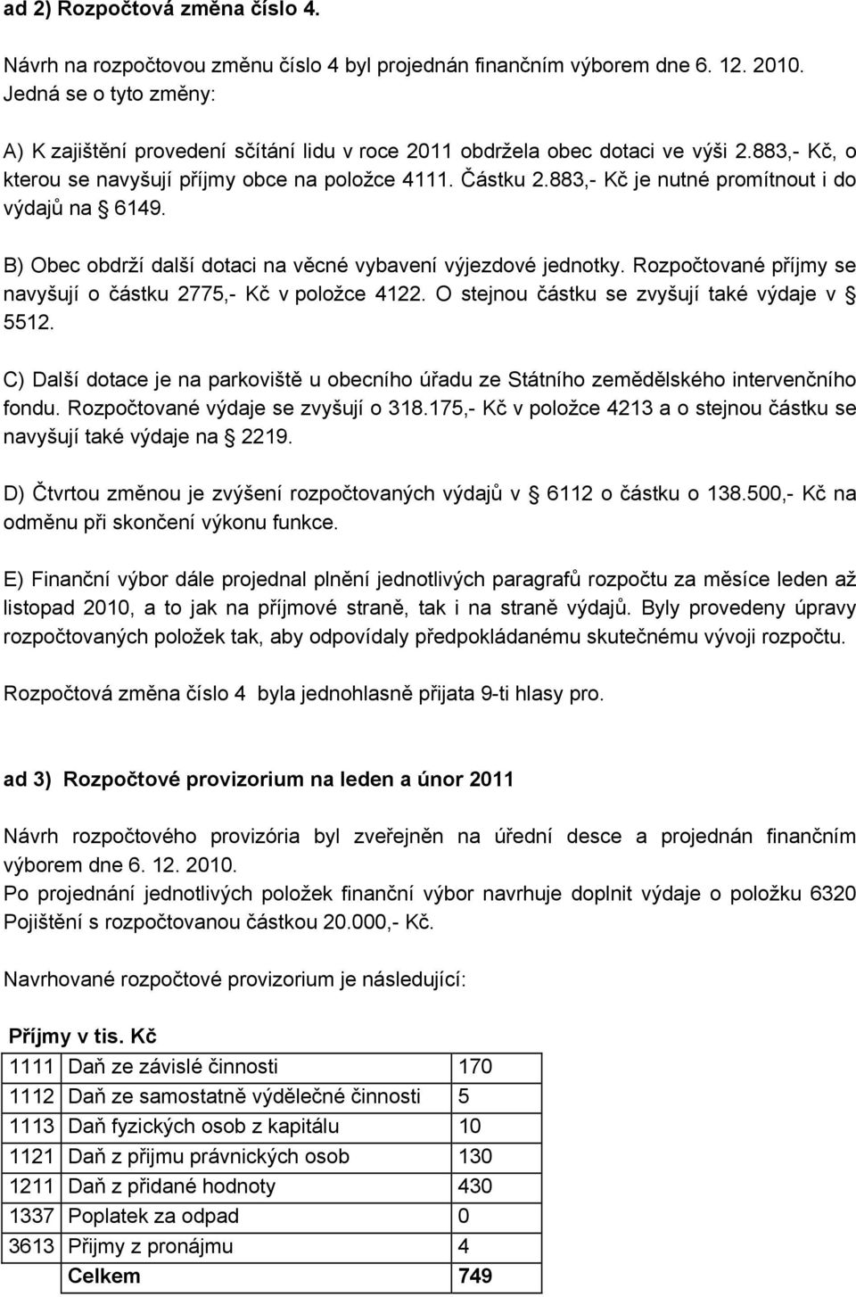 883,- Kč je nutné promítnout i do výdajů na 6149. B) Obec obdrží další dotaci na věcné vybavení výjezdové jednotky. Rozpočtované příjmy se navyšují o částku 2775,- Kč v položce 4122.