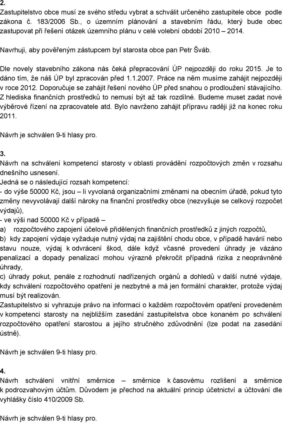 Dle novely stavebního zákona nás čeká přepracování ÚP nejpozději do roku 2015. Je to dáno tím, že náš ÚP byl zpracován před 1.1.2007. Práce na něm musíme zahájit nejpozději v roce 2012.