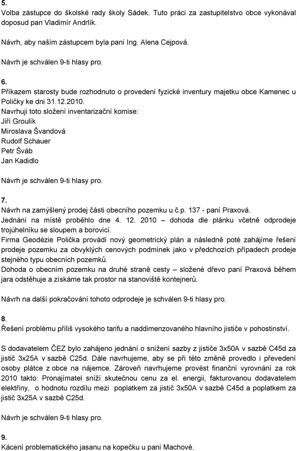 Navrhuji toto složení inventarizační komise: Jiří Groulík Miroslava Švandová Rudolf Schauer Petr Šváb Jan Kadidlo 7. Návrh na zamýšlený prodej části obecního pozemku u č.p. 137 - paní Praxová.