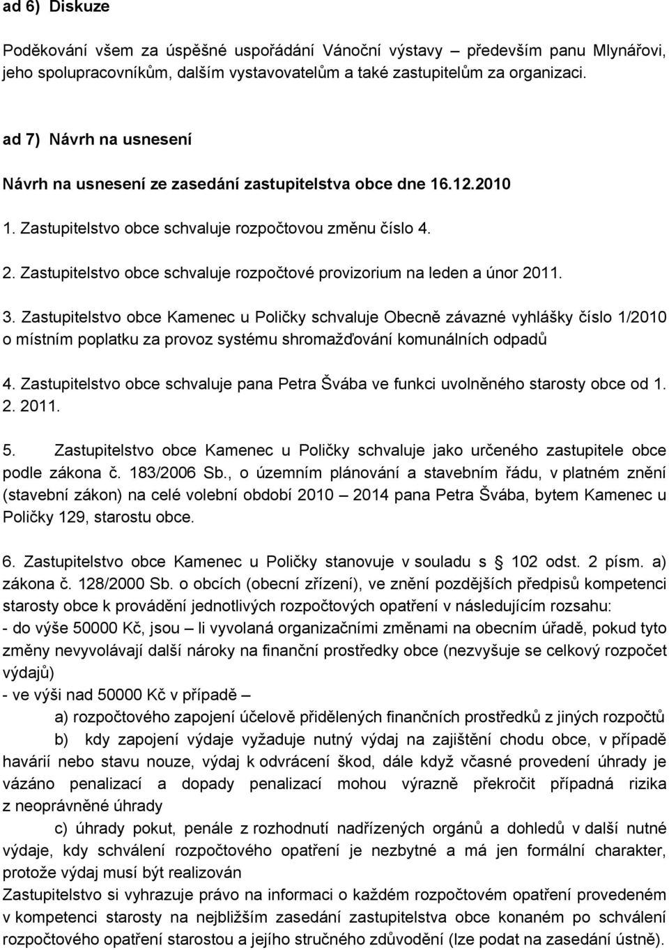 Zastupitelstvo obce schvaluje rozpočtové provizorium na leden a únor 2011. 3.