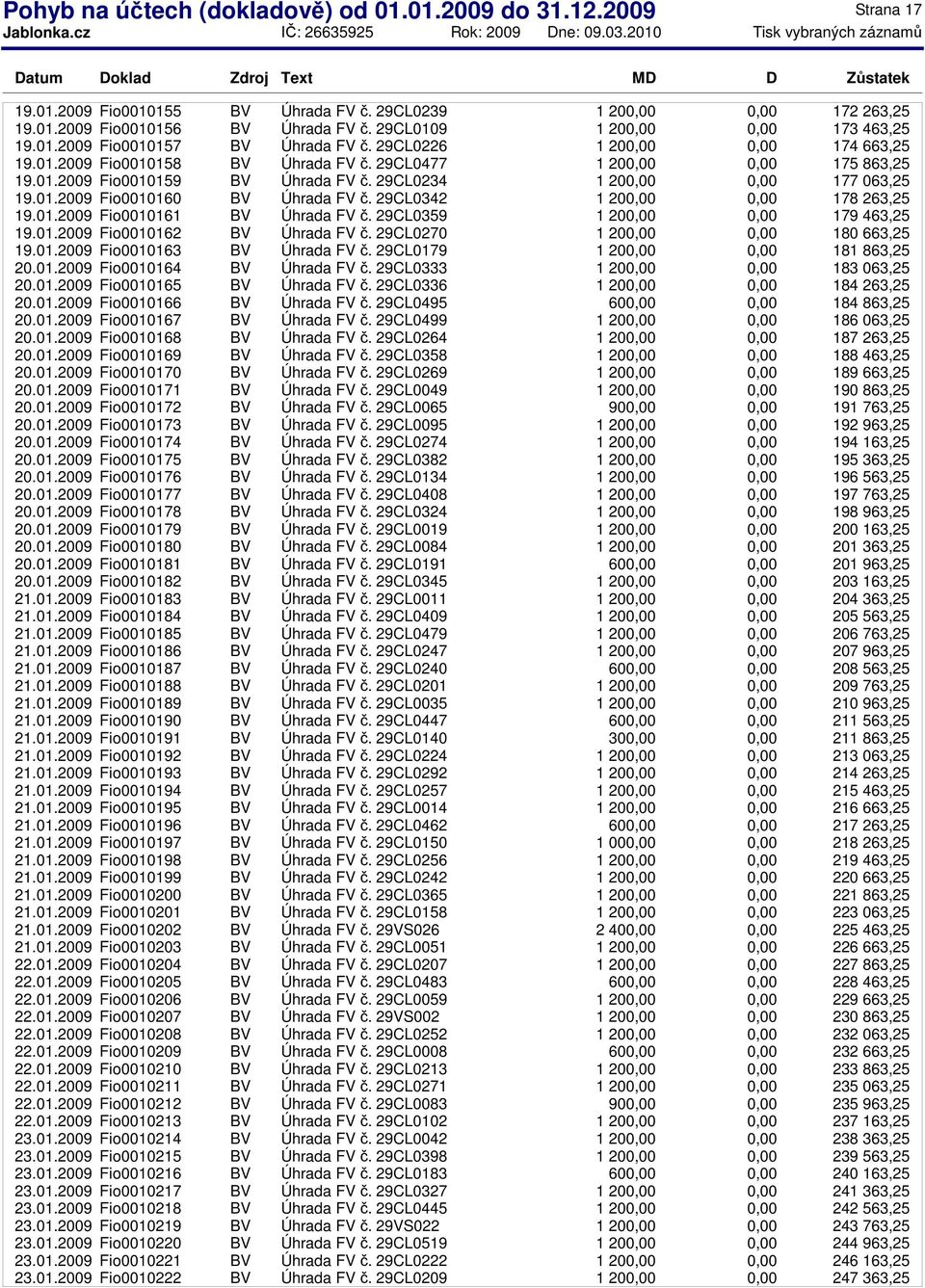 29CL0342 1 20 178 263,25 19.01.2009 Fio0010161 BV Úhrada FV č. 29CL0359 1 20 179 463,25 19.01.2009 Fio0010162 BV Úhrada FV č. 29CL0270 1 20 180 663,25 19.01.2009 Fio0010163 BV Úhrada FV č.