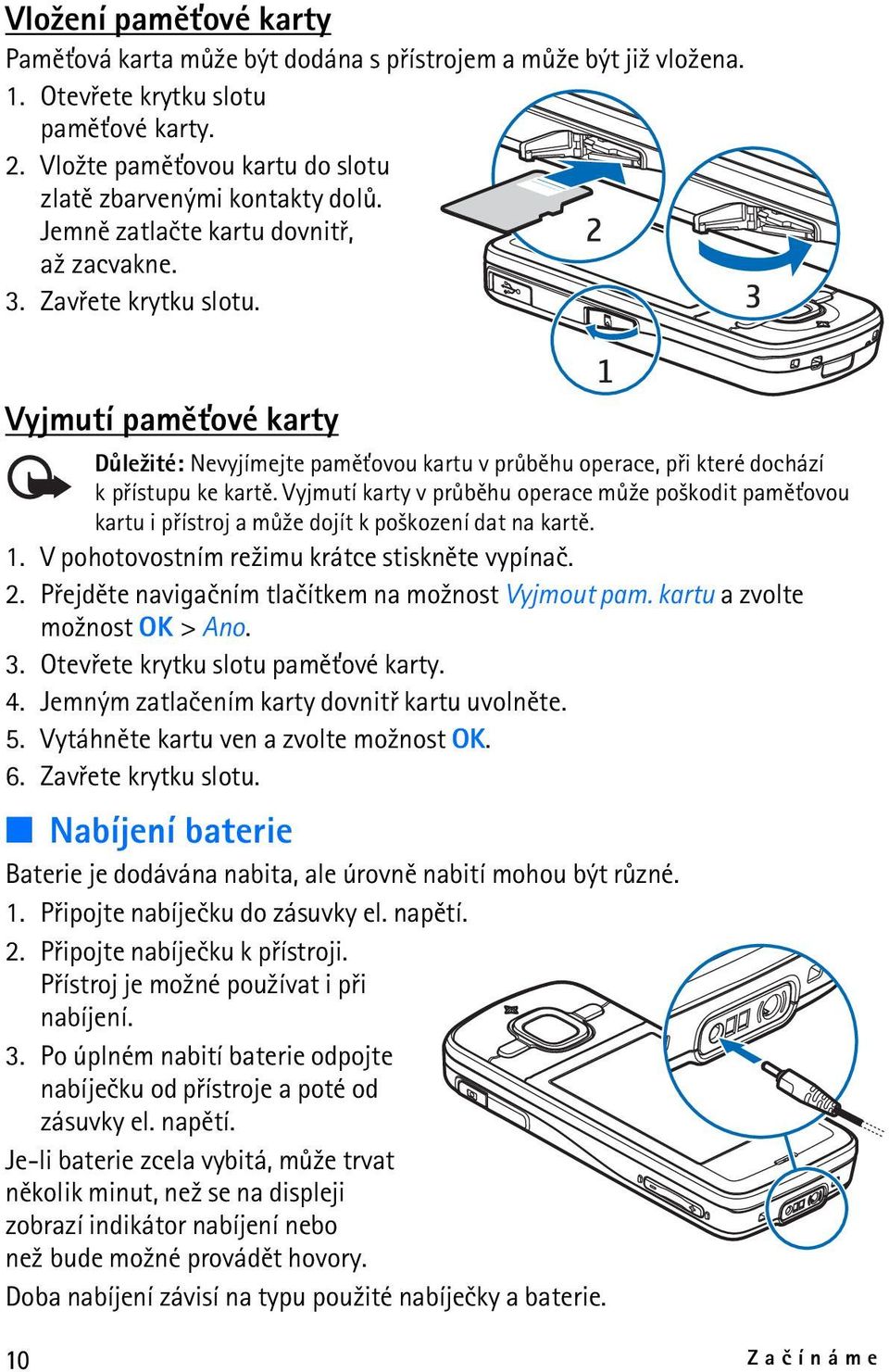 Vyjmutí karty v prùbìhu operace mù¾e po¹kodit pamì»ovou kartu i pøístroj a mù¾e dojít k po¹kození dat na kartì. 1. V pohotovostním re¾imu krátce stisknìte vypínaè. 2.