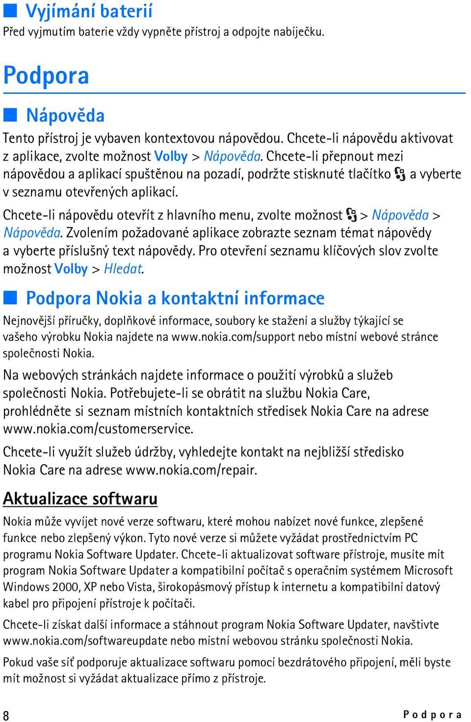 Chcete-li pøepnout mezi nápovìdou a aplikací spu¹tìnou na pozadí, podr¾te stisknuté tlaèítko a vyberte v seznamu otevøených aplikací.