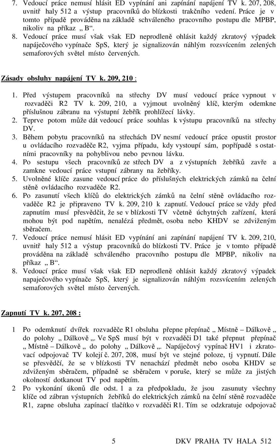 Vedoucí práce musí však však ED neprodleně ohlásit každý zkratový výpadek napáječového vypínače SpS, který je signalizován náhlým rozsvícením zelených semaforových světel místo červených.